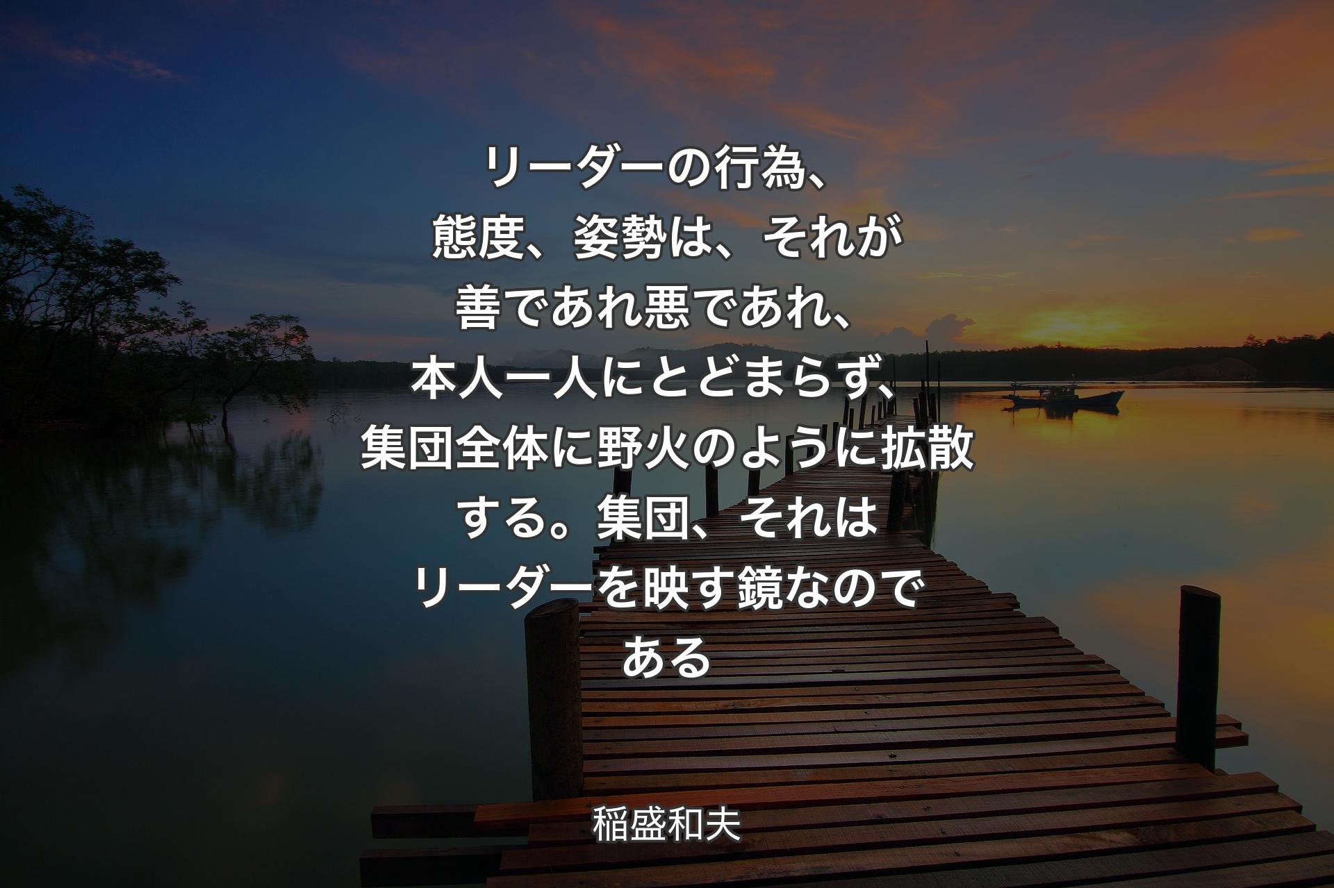 【背景3】リーダーの行為、態度、姿勢は、それが善であれ悪であれ、本人一人にとどまらず、集団全体に野火のように拡散する。集団、それはリーダーを映す鏡なのである - 稲盛和夫