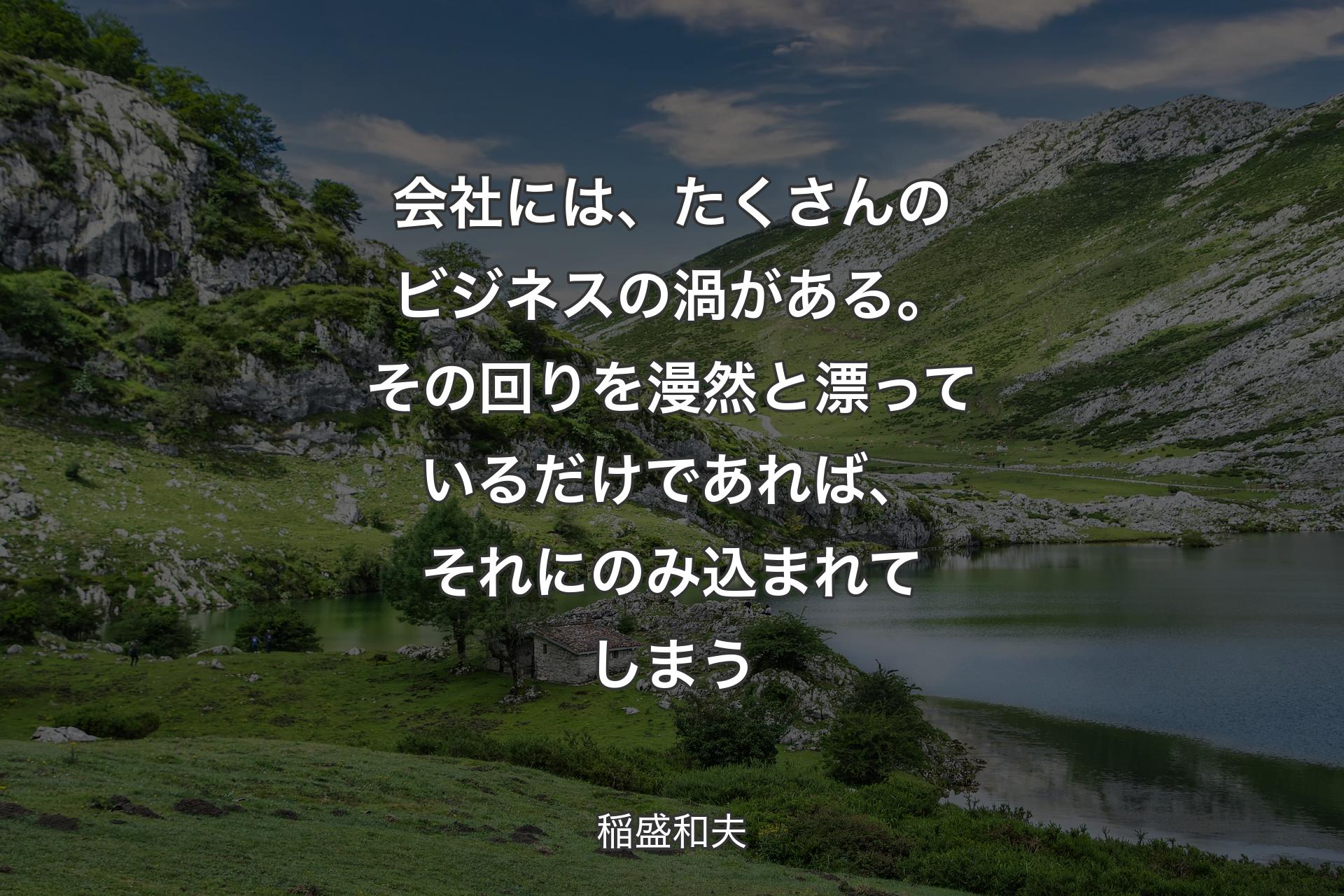 会社には、たくさんのビジネスの渦がある。その回りを漫然と漂っているだけであれば、それにのみ込まれてしまう - 稲盛和夫