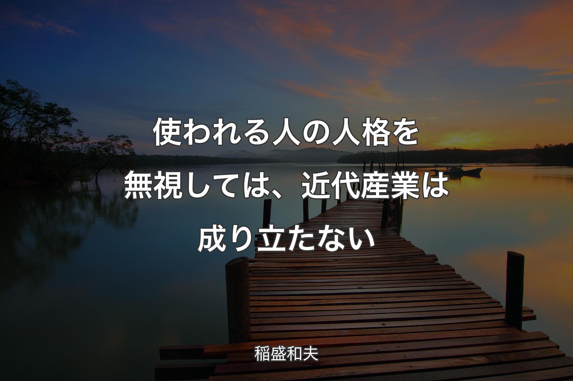 【背景3】使われる人の人格を無視しては、近代産業は成り立たない - 稲盛和夫