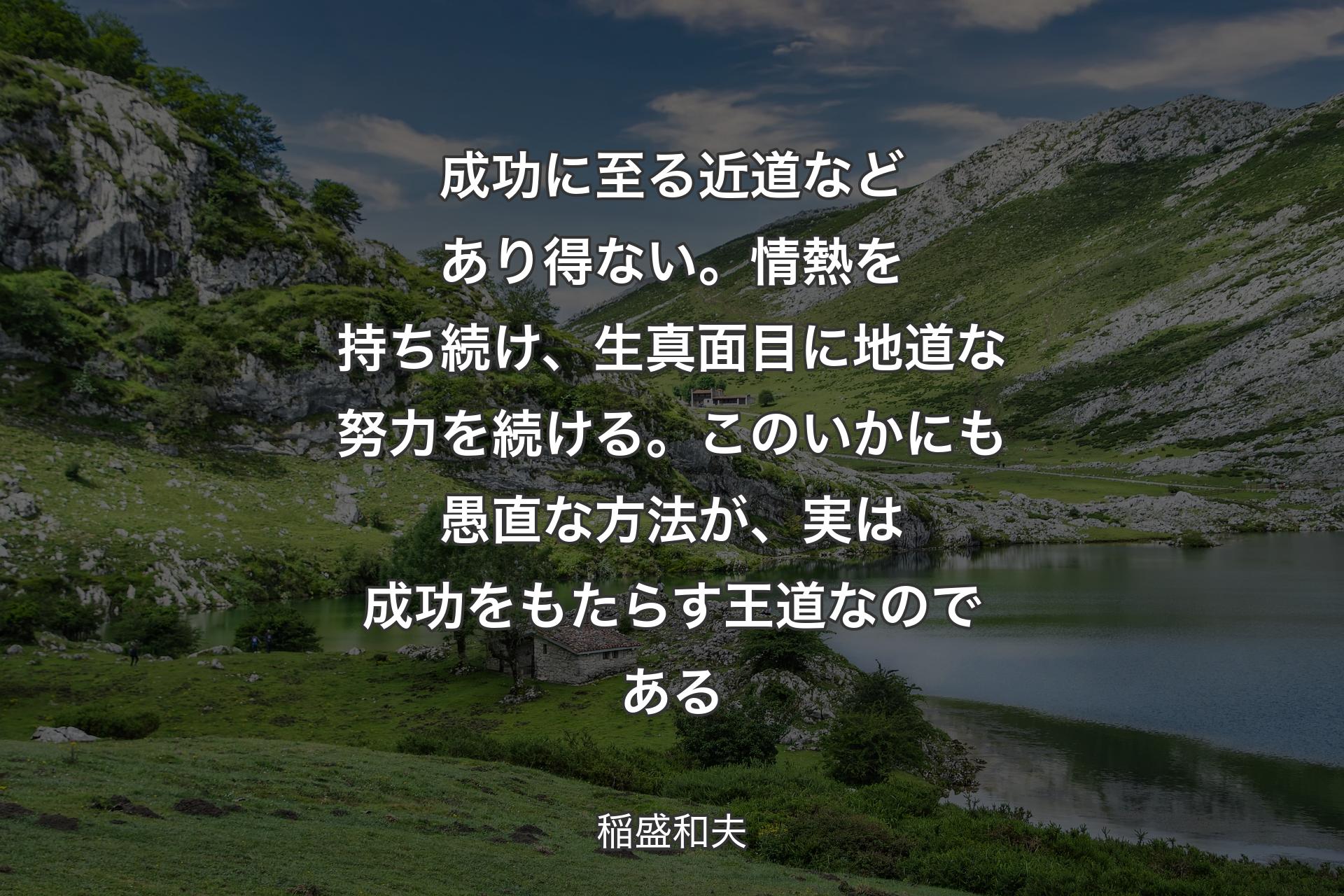 【背景1】成功に至る近道などあり得ない。情熱を持ち続け、生真面目に地道な努力を続ける。このいかにも愚直な方法が、実は成功をもたらす王道なのである - 稲盛和夫