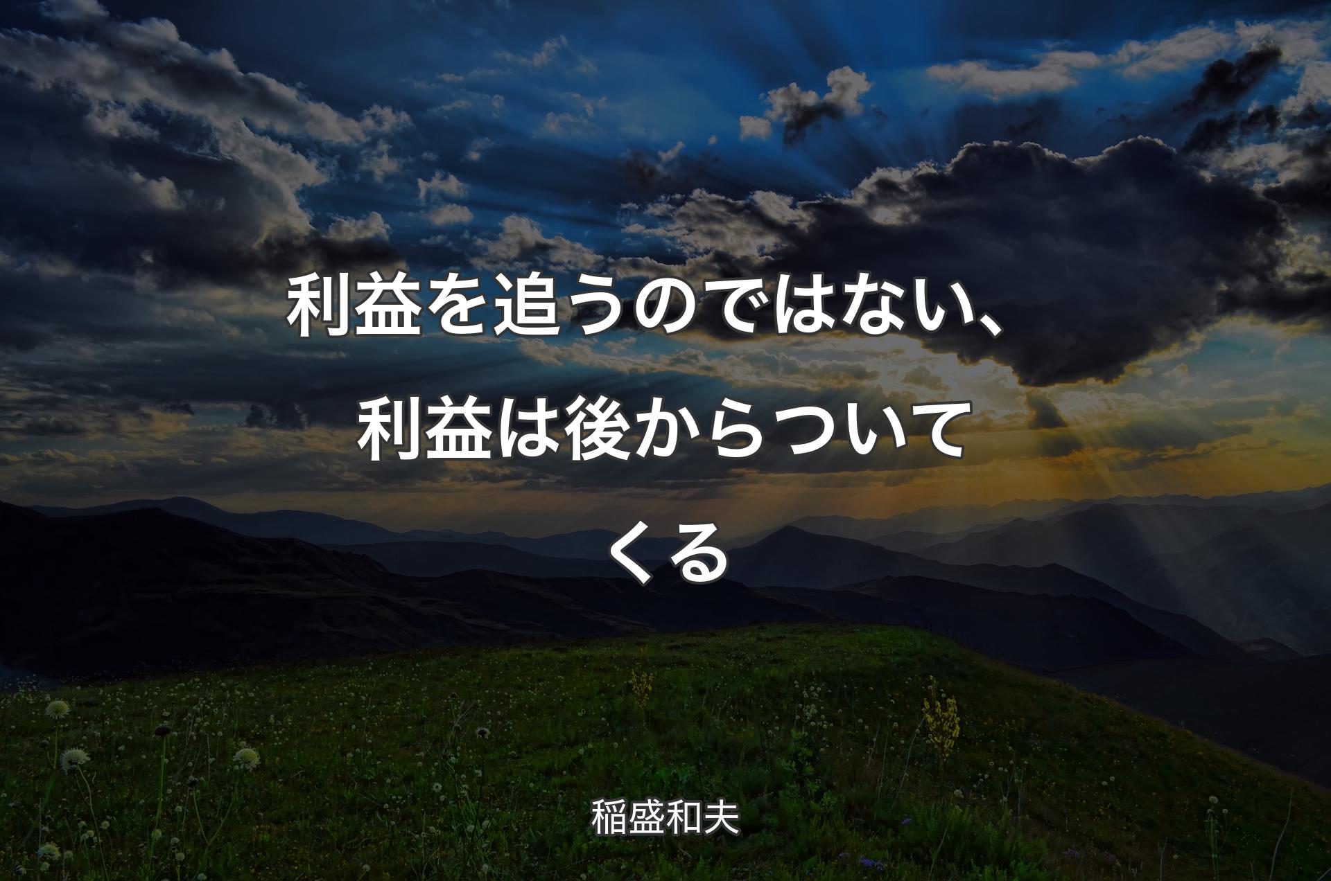 利益を追うのではない、利益は後からついてくる - 稲盛和夫