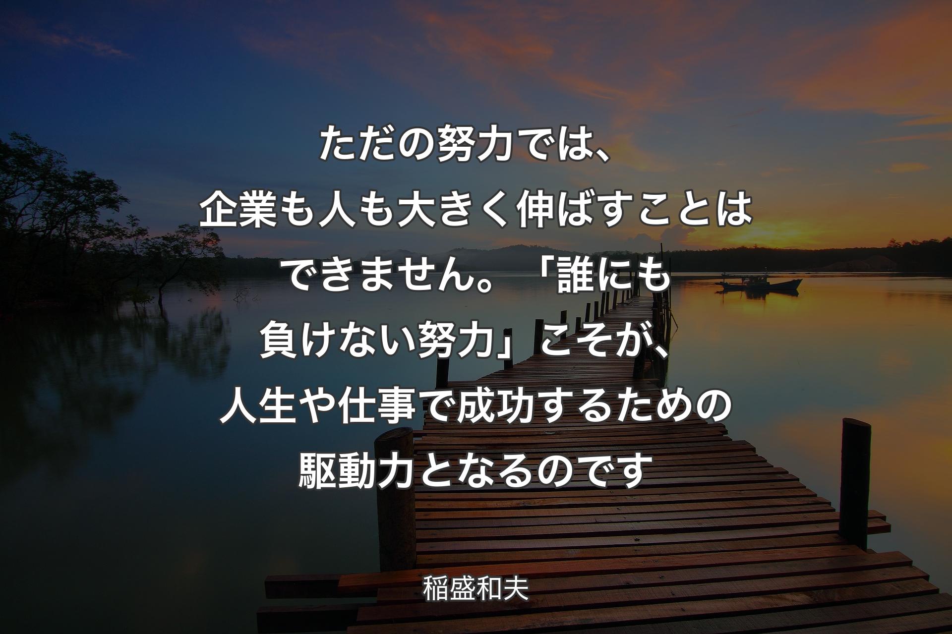 【背景3】ただの努力では、企業も人も大きく伸ばすことはできません。「誰にも負けない努力」こそが、人生や仕事で成功するための駆動力となるのです - 稲盛和夫