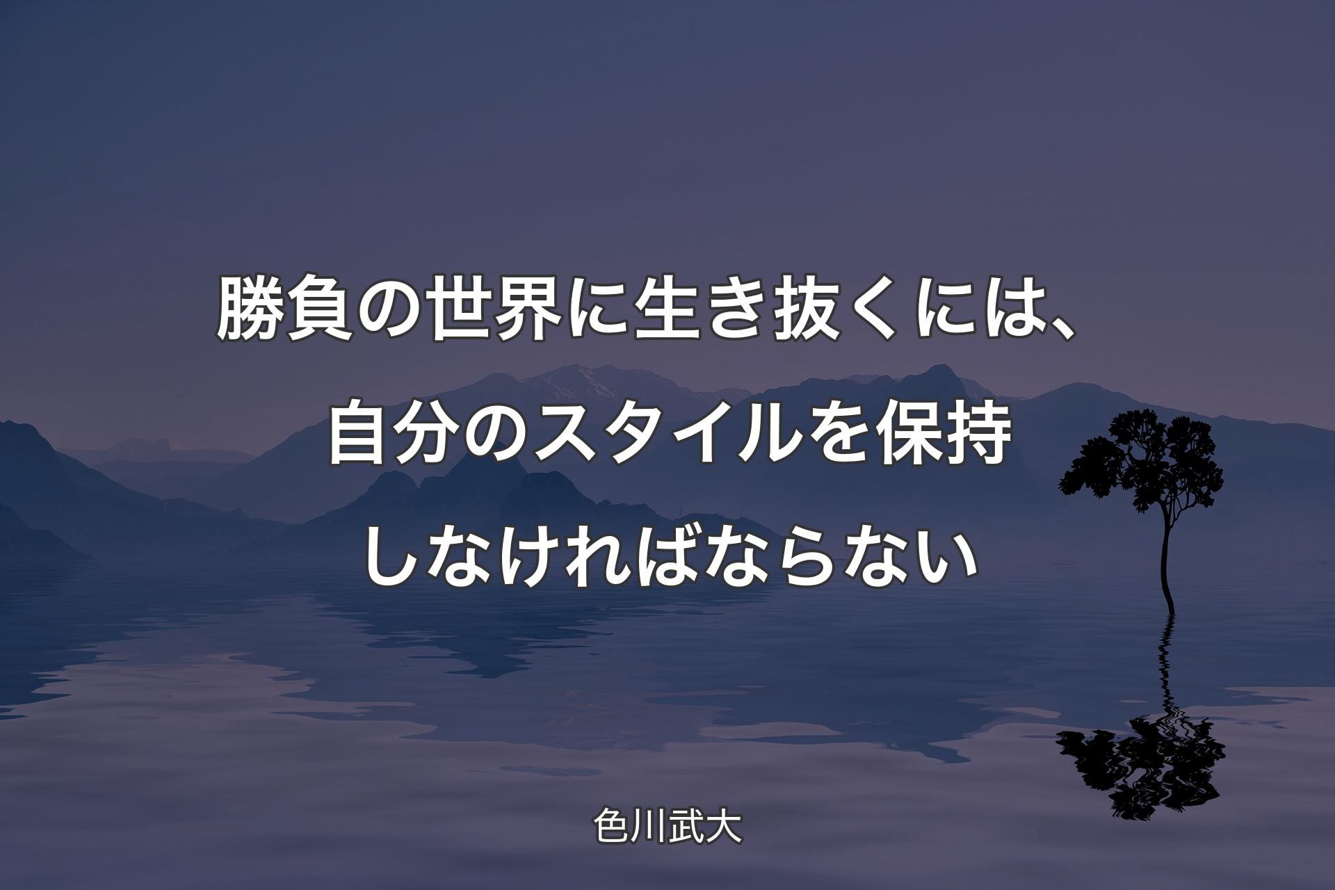 勝負の世界に生き抜くには、自分のスタイルを保持しなければならない - 色川武大