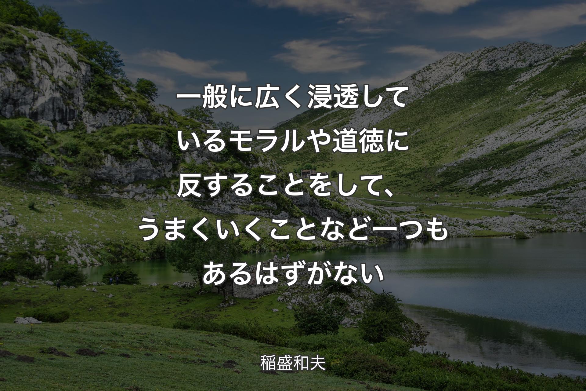 【背景1】一般に広く浸透しているモラルや道徳に反することをして、うまくいくことなど一つもあるはずがない - 稲盛和夫