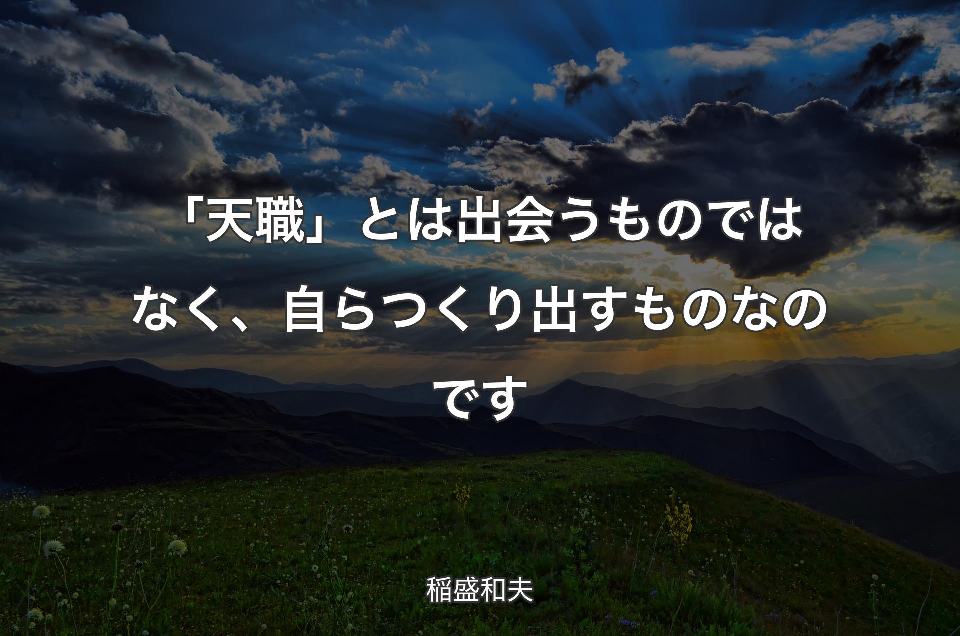 「天職」とは出会うものではなく、自らつくり出すものなのです - 稲盛和夫