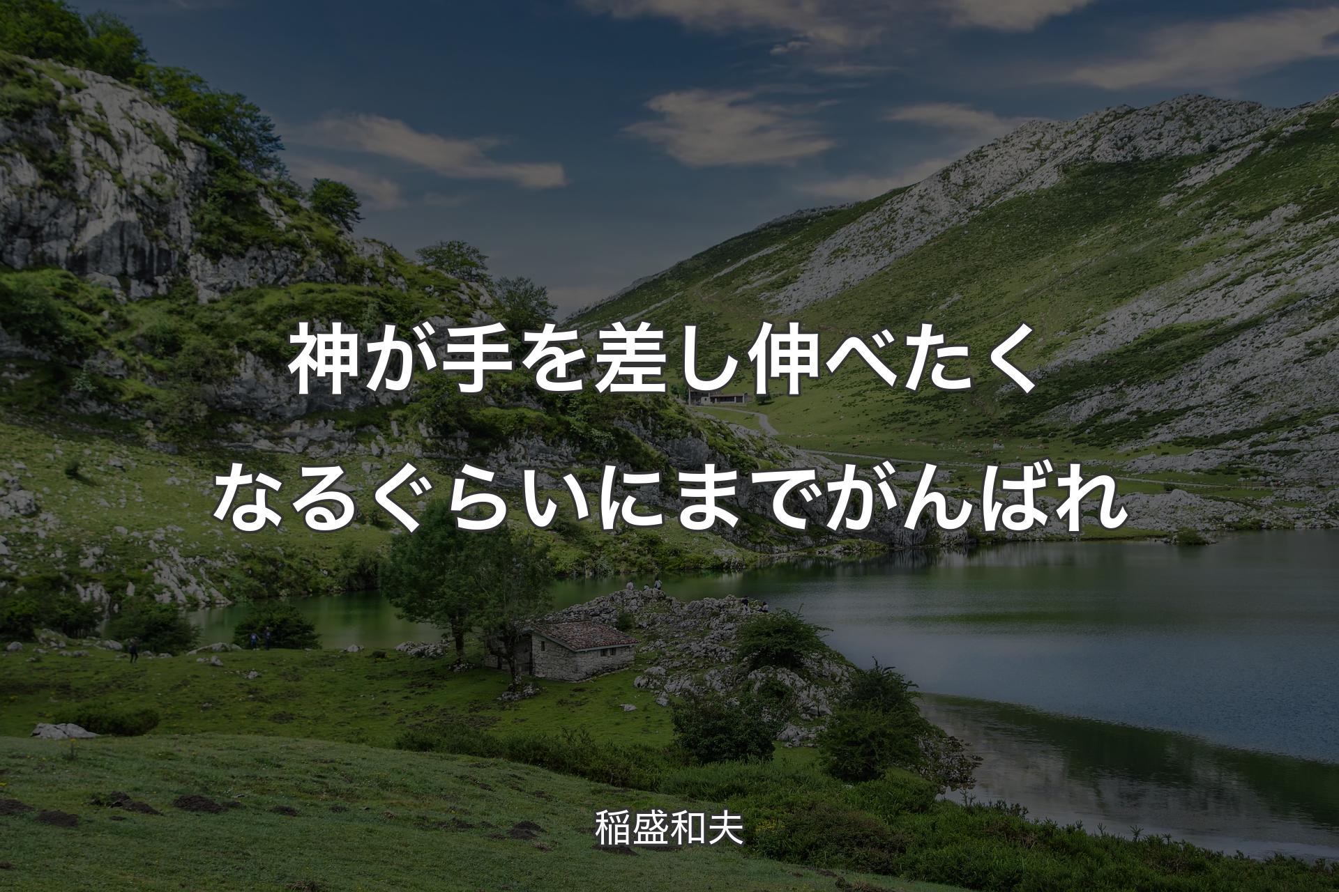 【背景1】神が手を差し伸べたくなるぐらいにまでがんばれ - 稲盛和夫