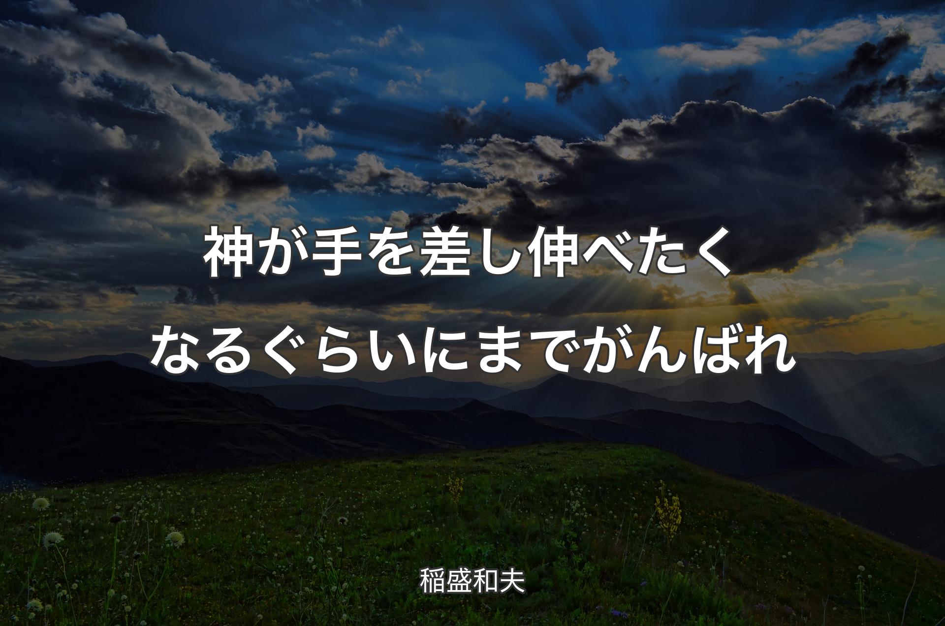 神が手を差し伸べたくなるぐらいにまでがんばれ - 稲盛和夫