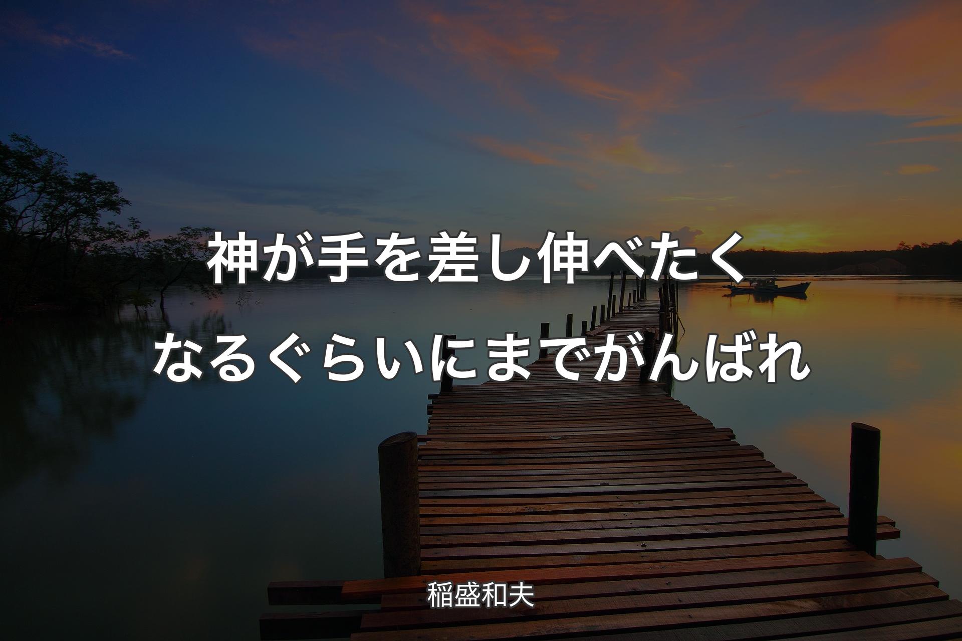 【背景3】神が手を差し伸べたくなるぐらいにまでがんばれ - 稲盛和夫