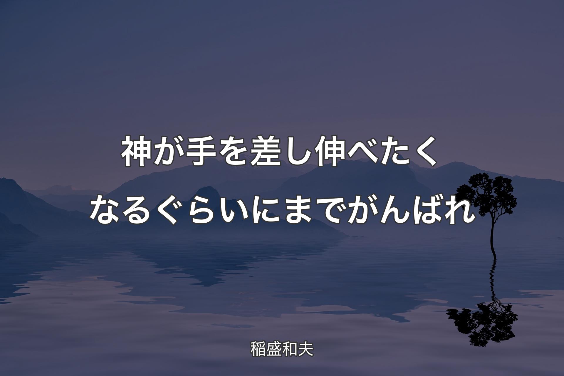 神が手を差し伸べたくなるぐらいにまでがんばれ - 稲盛和夫