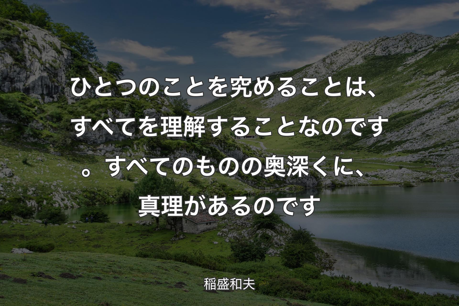 【背景1】ひとつのことを究めることは、すべてを理解することなのです。すべてのものの奥深くに、真理があるのです - 稲盛和夫