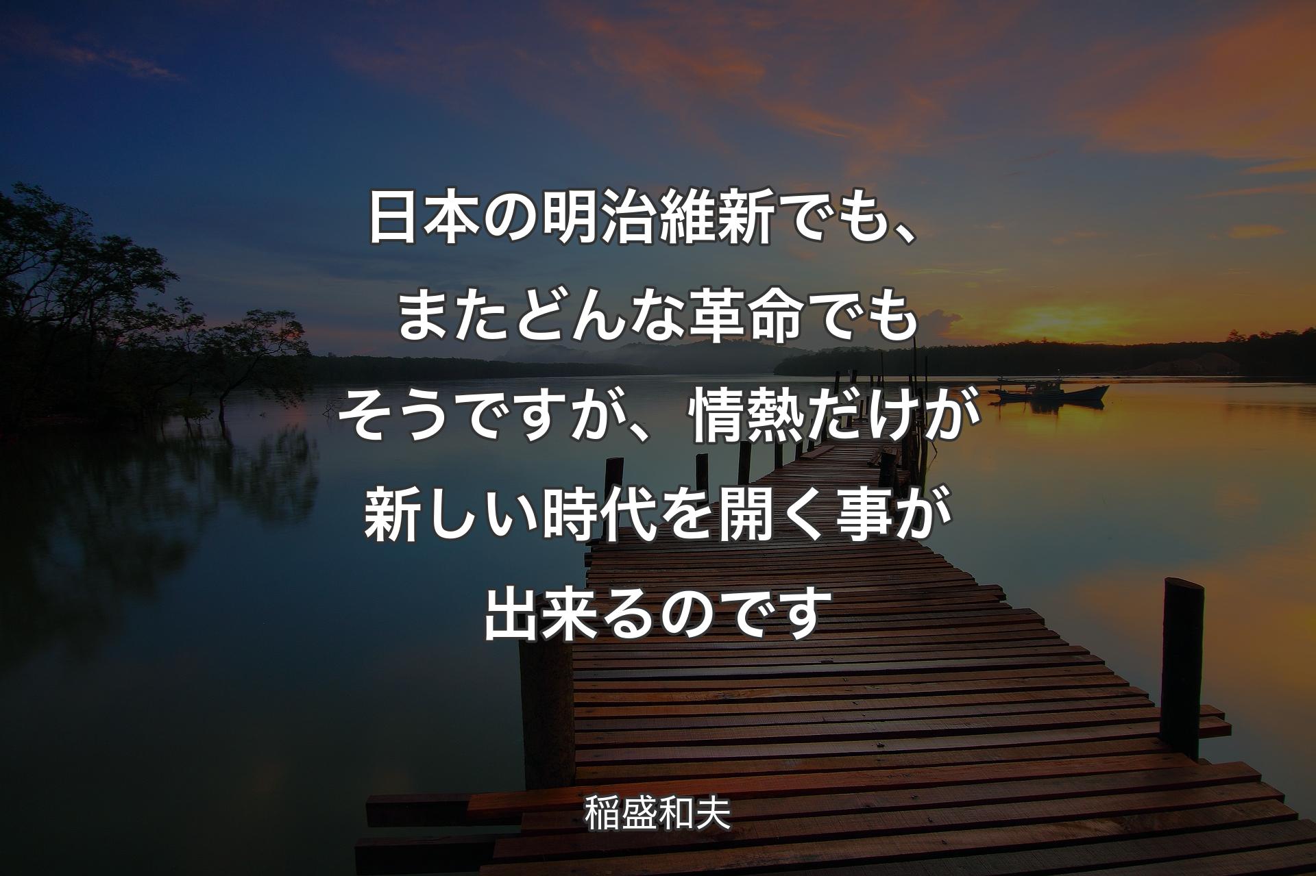 【背景3】日本の��明治維新でも、またどんな革命でもそうですが、情熱だけが新しい時代を開く事が出来るのです - 稲盛和夫