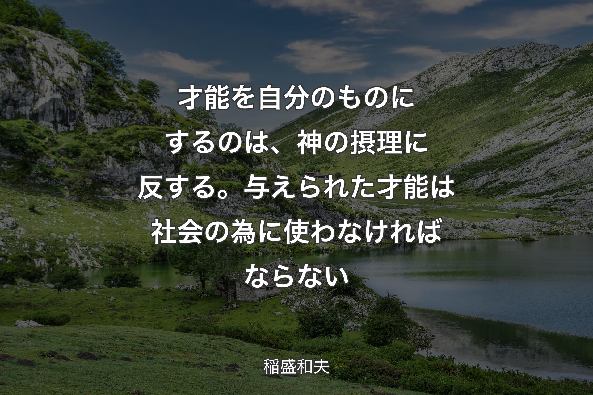 【背景1】才能を自分のものにするのは、神の摂理に反する。与えられた才能は社会の為に使わなければならない - 稲盛和夫