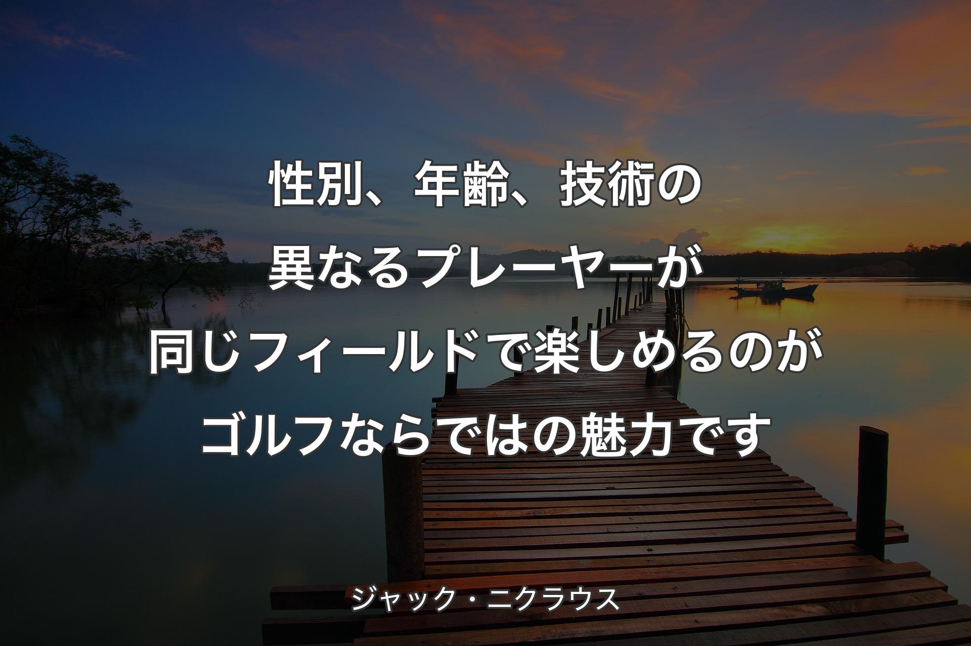 【背景3】性別、年齢、技術の異なるプレーヤーが同じフィールドで楽しめるのがゴルフならではの魅力です - ジャック・ニクラウス