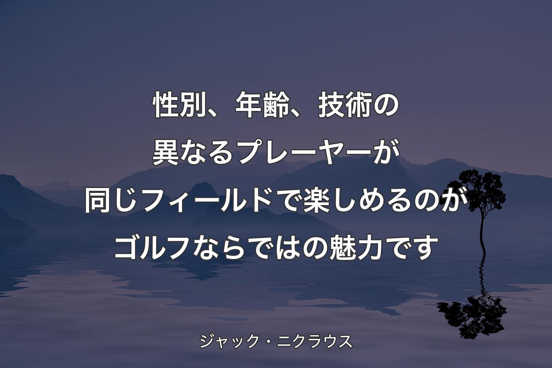 【背景4】性別、年齢、技術の異なるプレーヤーが同じフィールドで楽しめるのがゴルフならではの魅力です - ジャック・ニクラウス