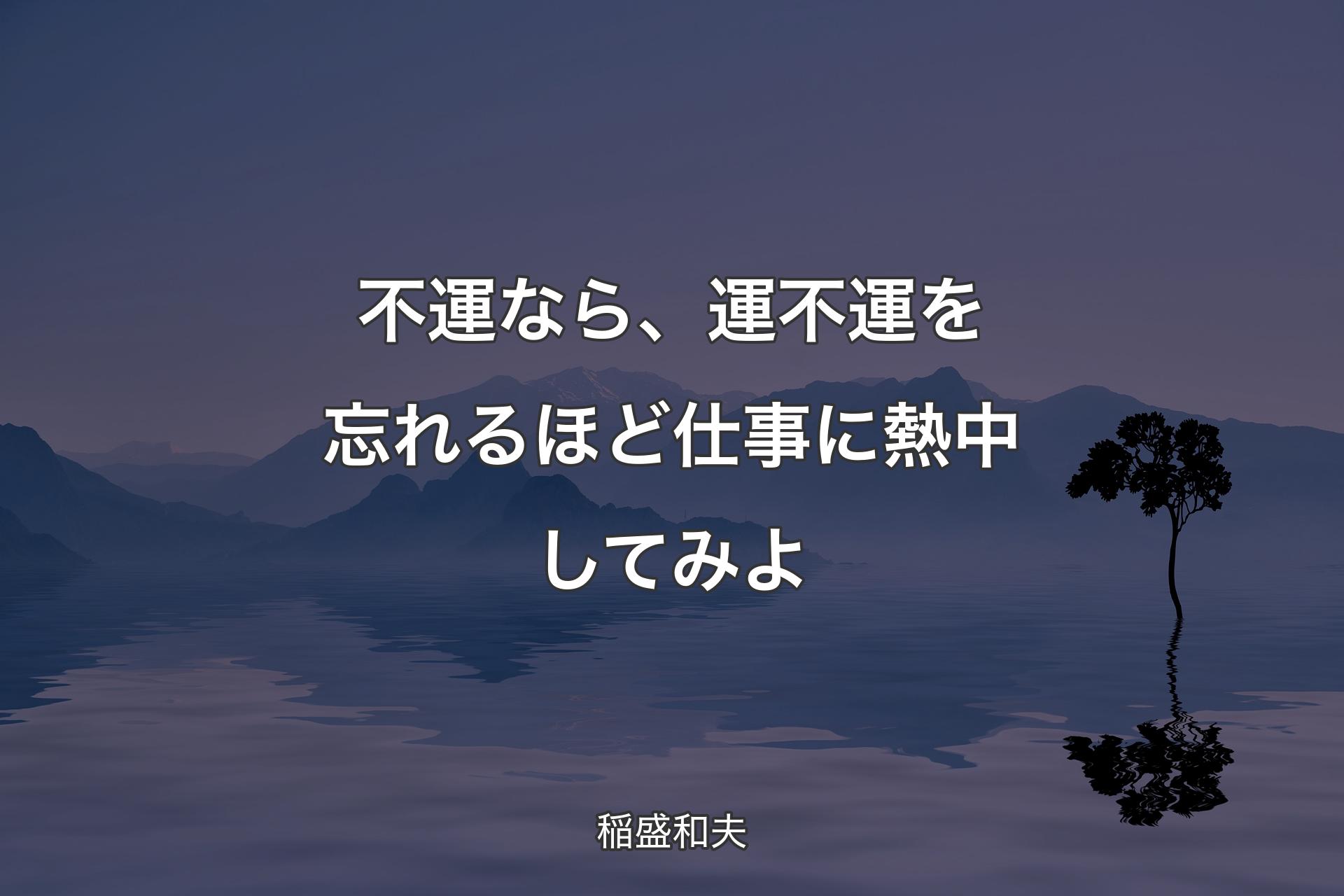 不運なら、運不運を忘れるほど仕事に熱中してみよ - 稲盛和夫