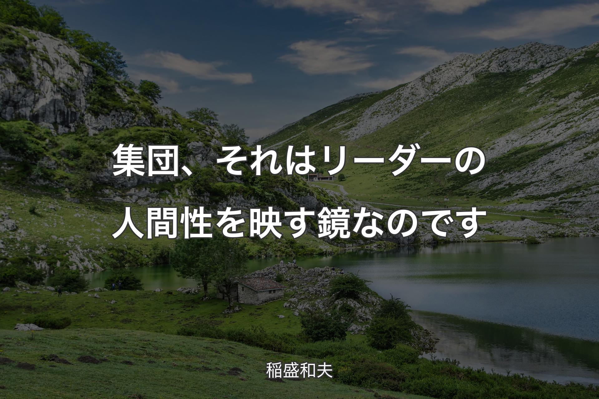 【背景1】集団、それはリーダーの人間性を映す鏡なのです - 稲盛和夫