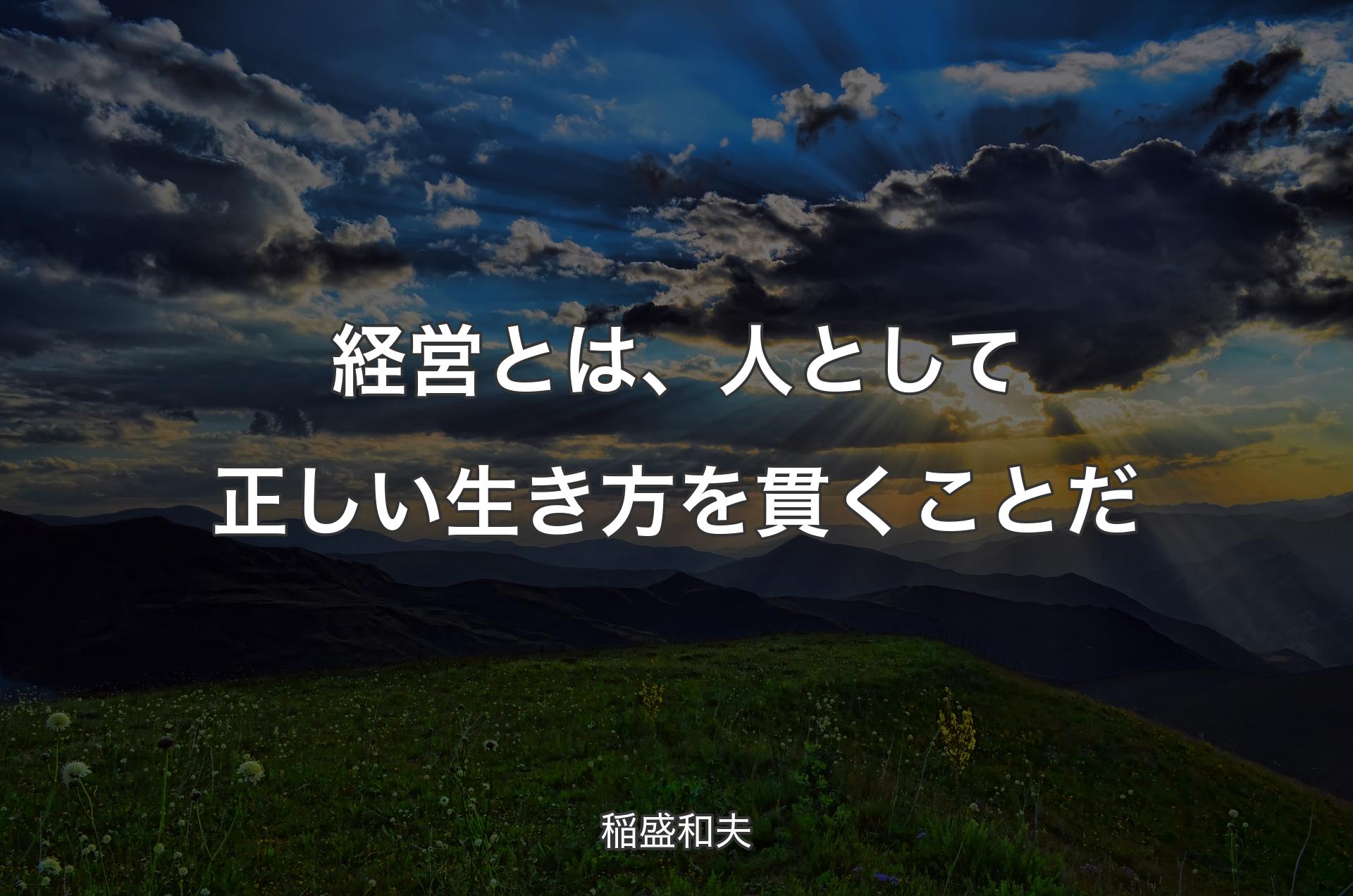 経営とは、人として正しい生き方を貫くことだ - 稲盛和夫