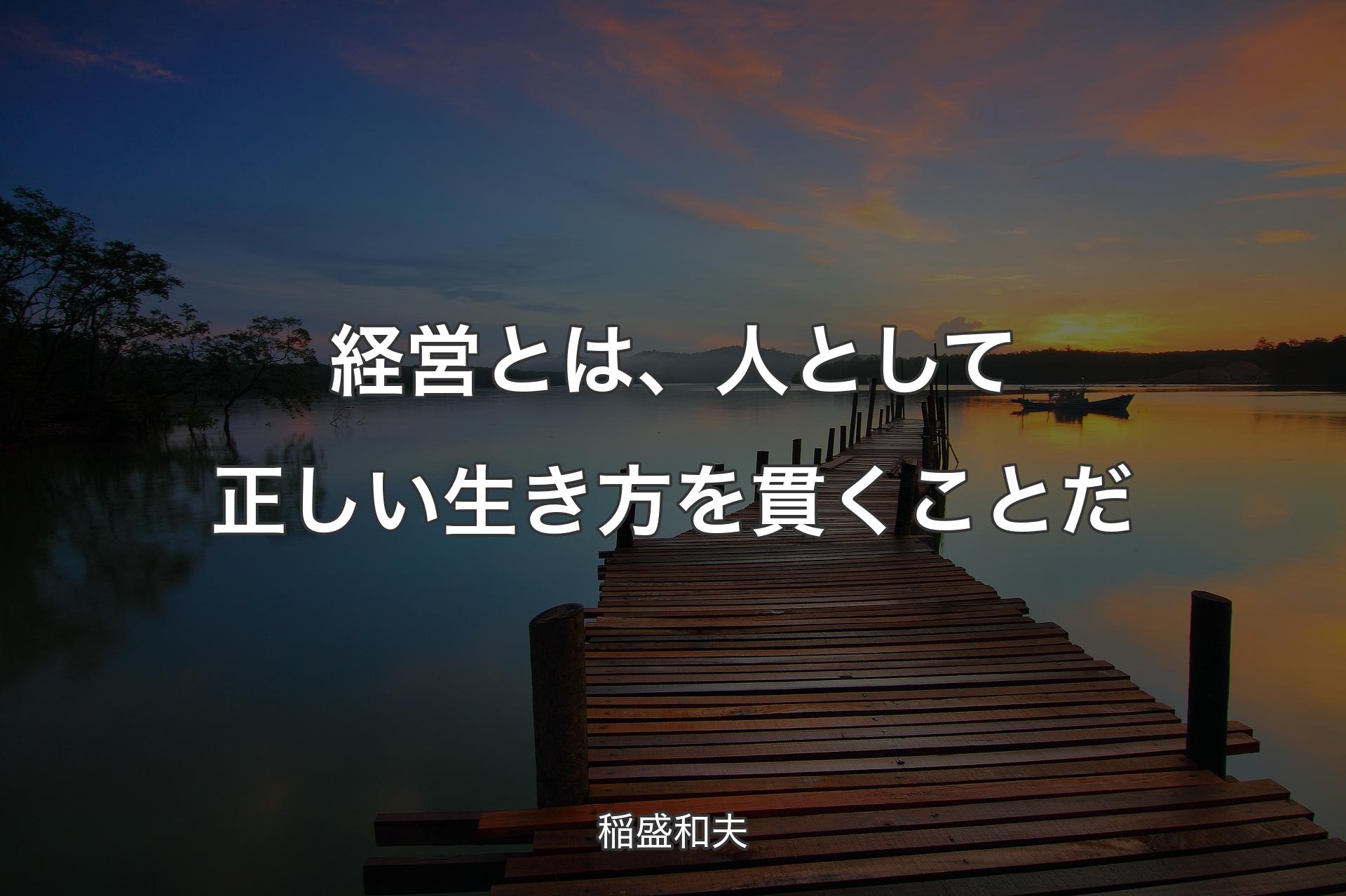 【背景3】経営とは、人として正しい生き方を貫くことだ - 稲盛和夫