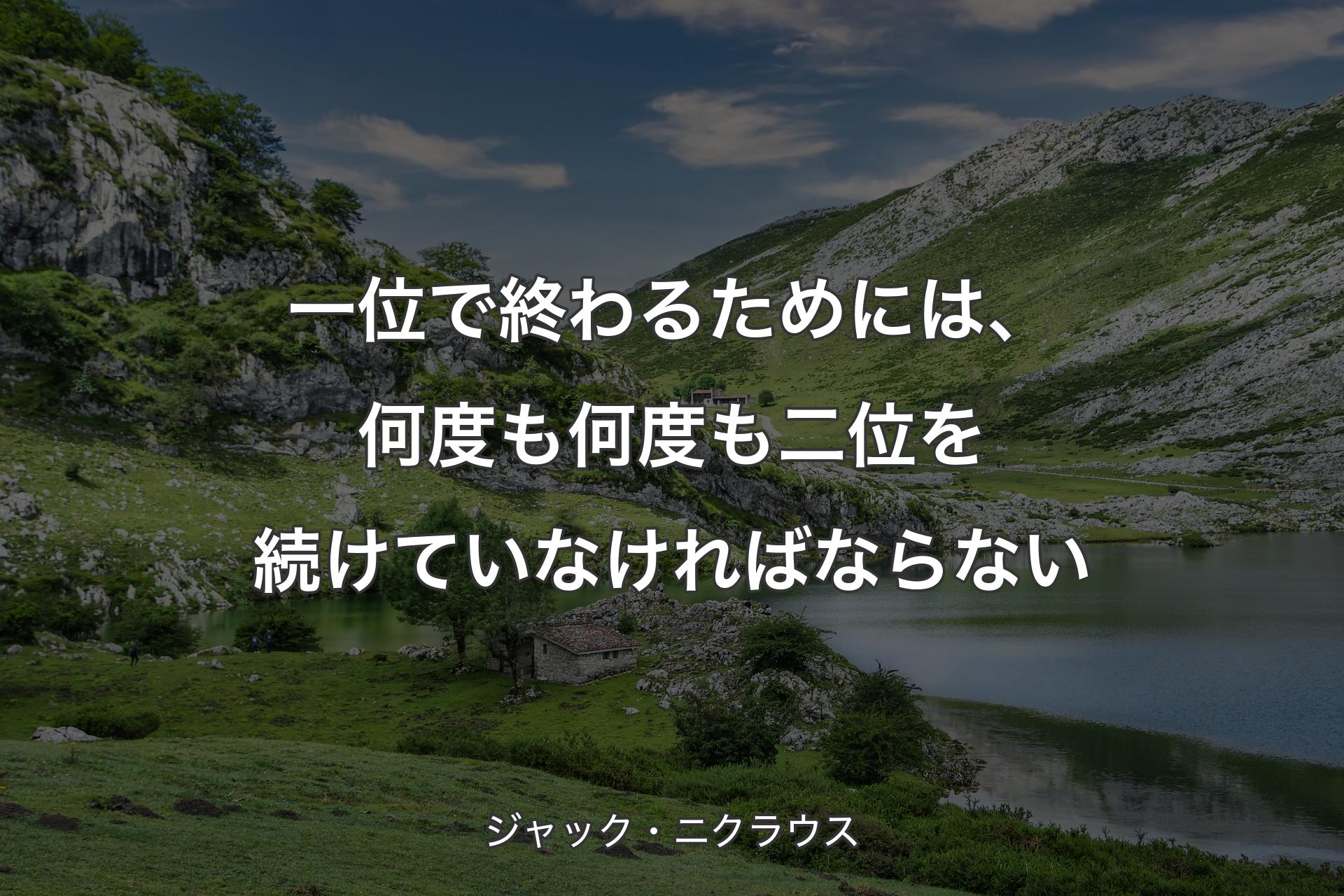 【背景1】一位で終わるためには、何度も何度も二位を続けていなければならない - ジャック・ニクラウス