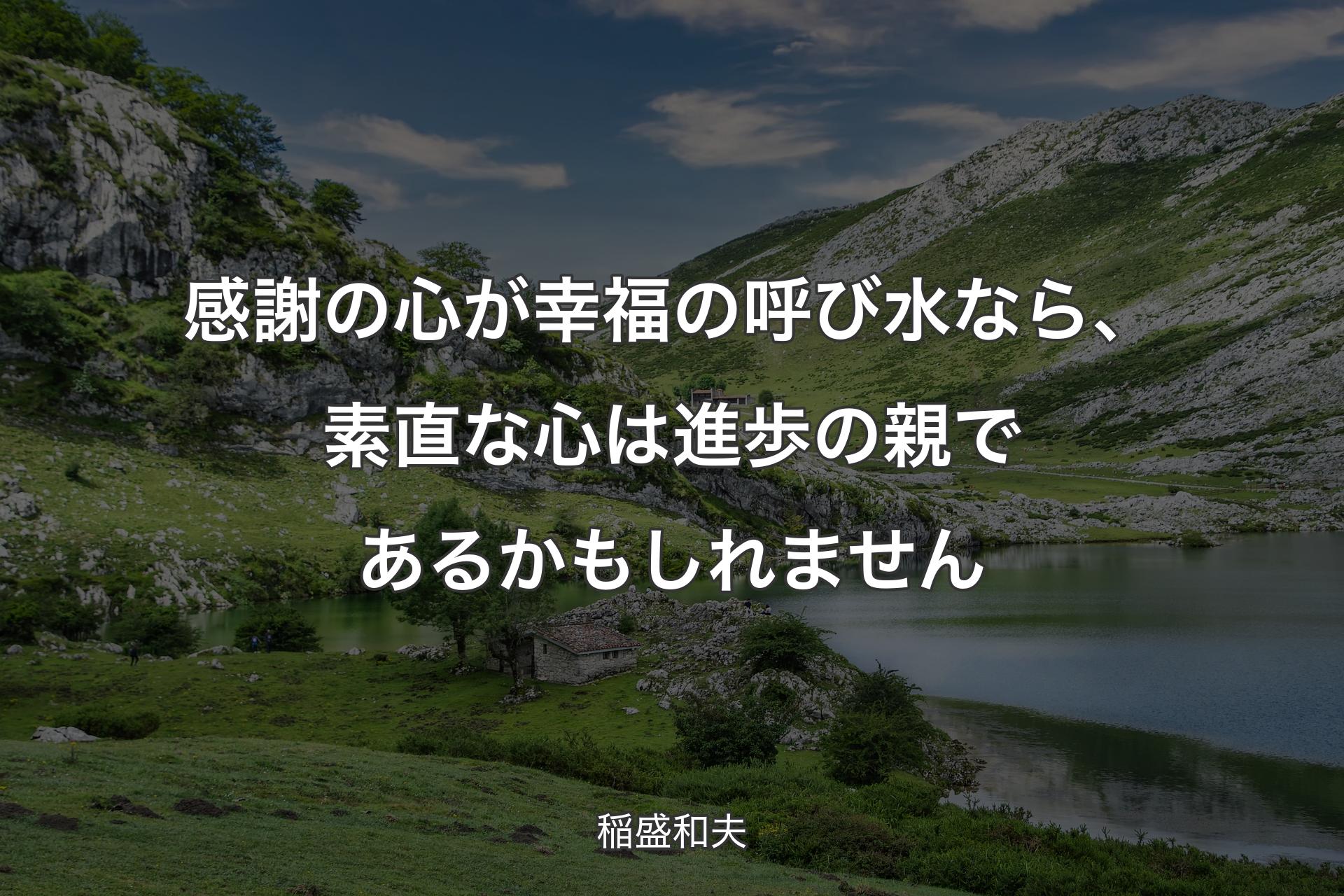 感謝の心が幸福の呼び水なら、素直な心は進歩の親であるかもしれません - 稲盛和夫