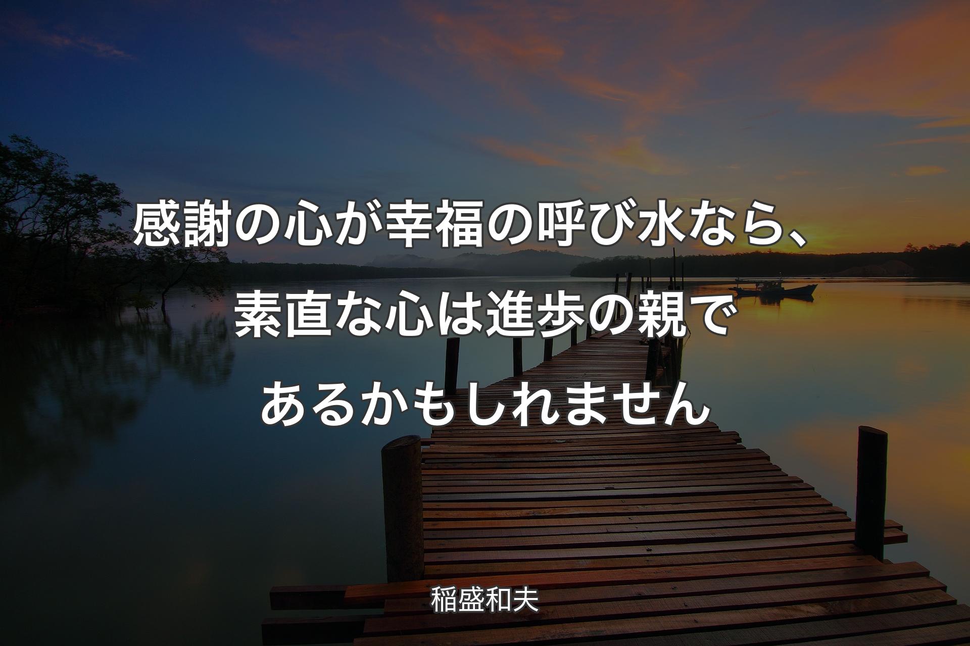 【背景3】感謝の心が幸福の呼び水なら、素直な心は進歩の親であるかもしれません - 稲盛和夫