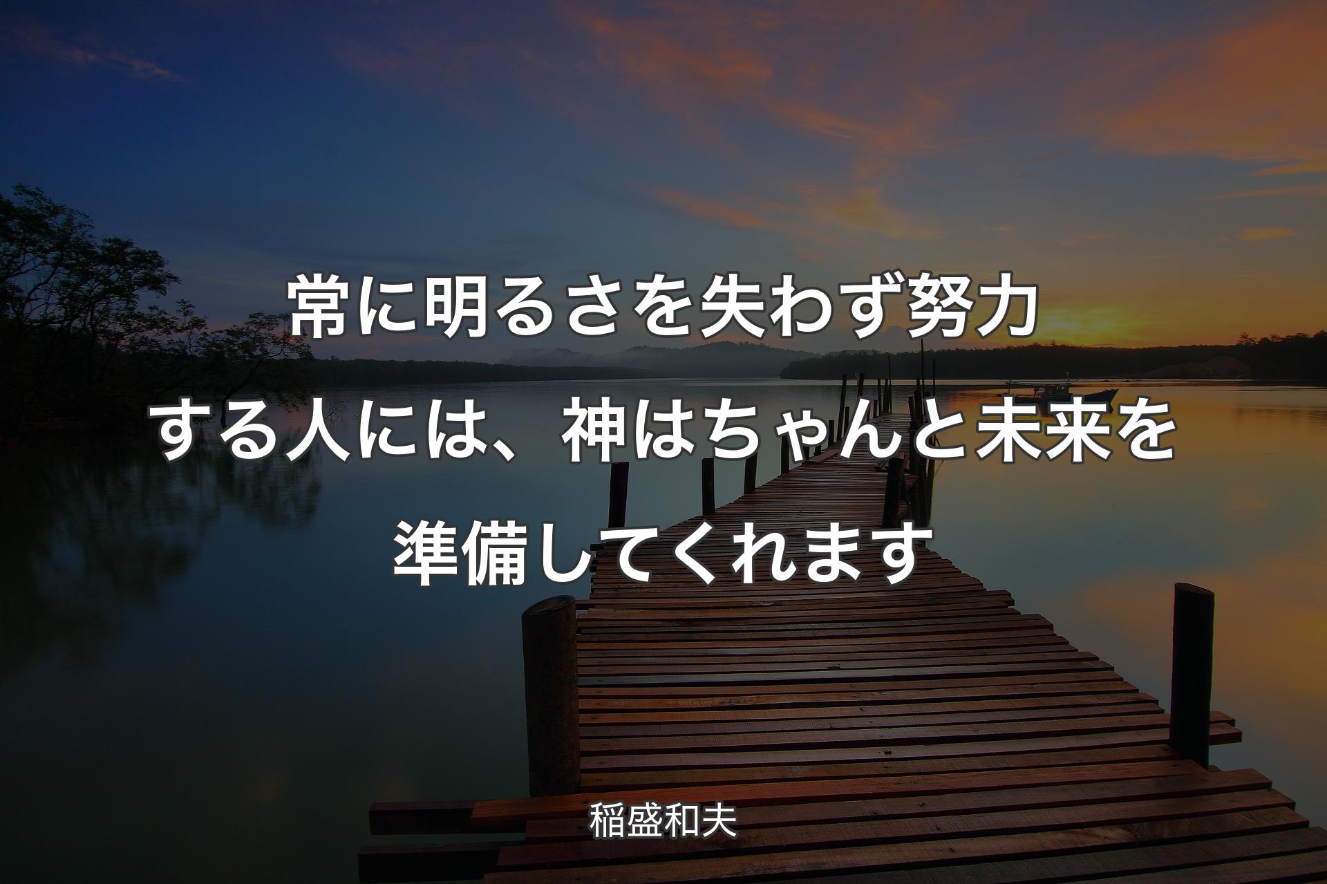 常に明るさを失わず努力する人には、神はちゃんと未来を準備してくれます - 稲盛和夫