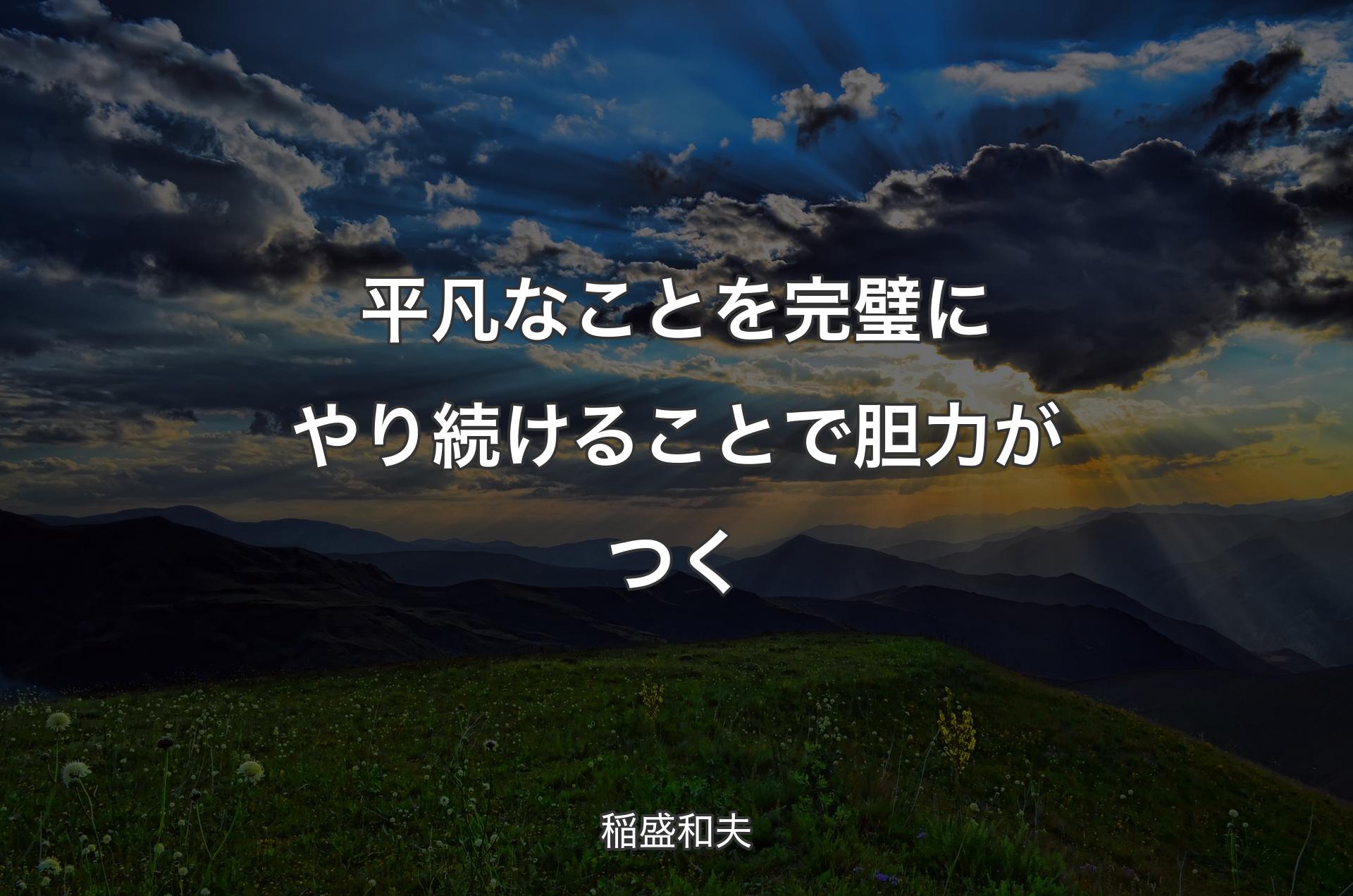 平凡なことを完璧にやり続けることで胆力がつく - 稲盛和夫