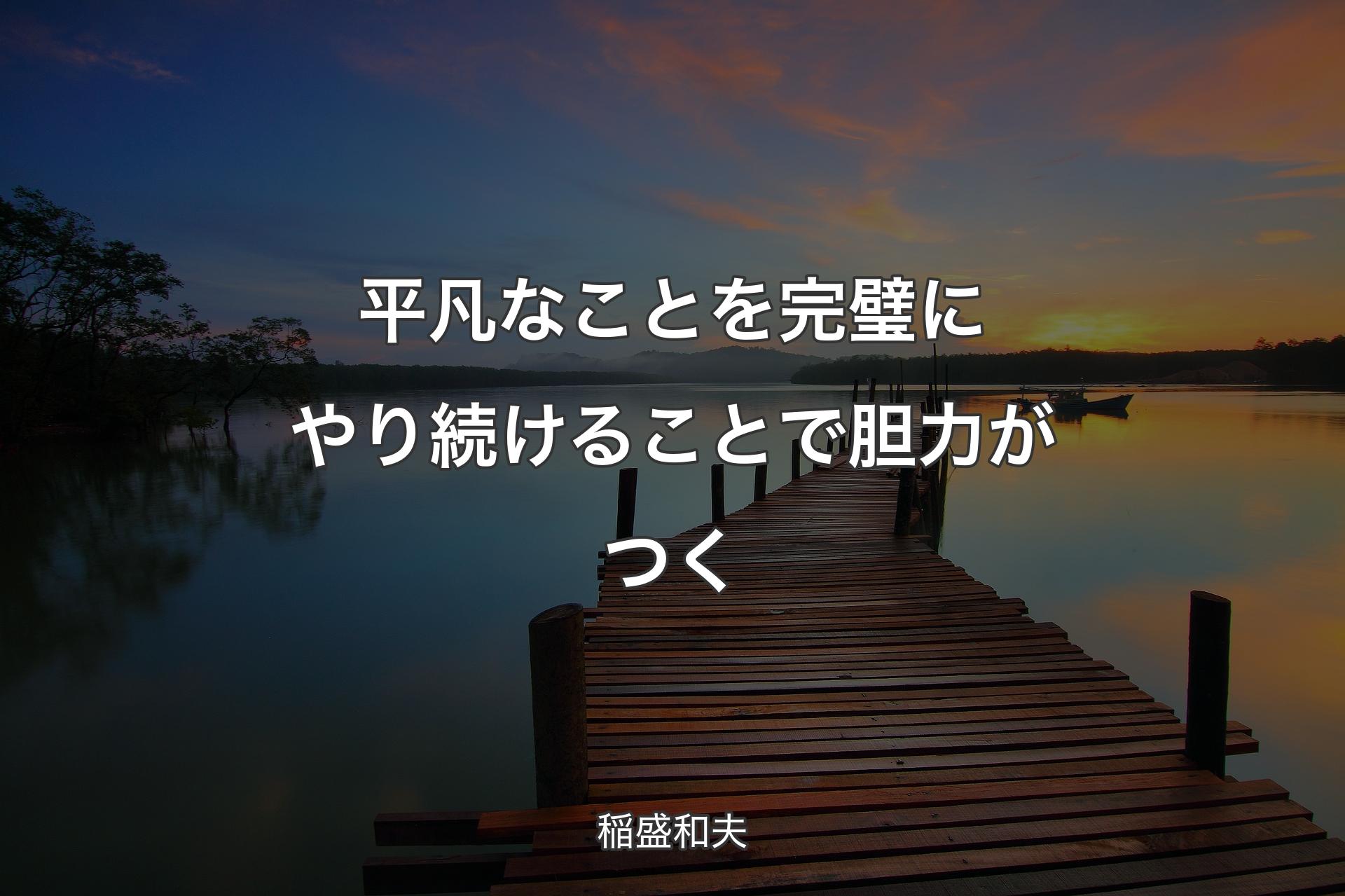 【背景3】平凡なことを完璧にやり続けることで胆力がつく - 稲盛和夫