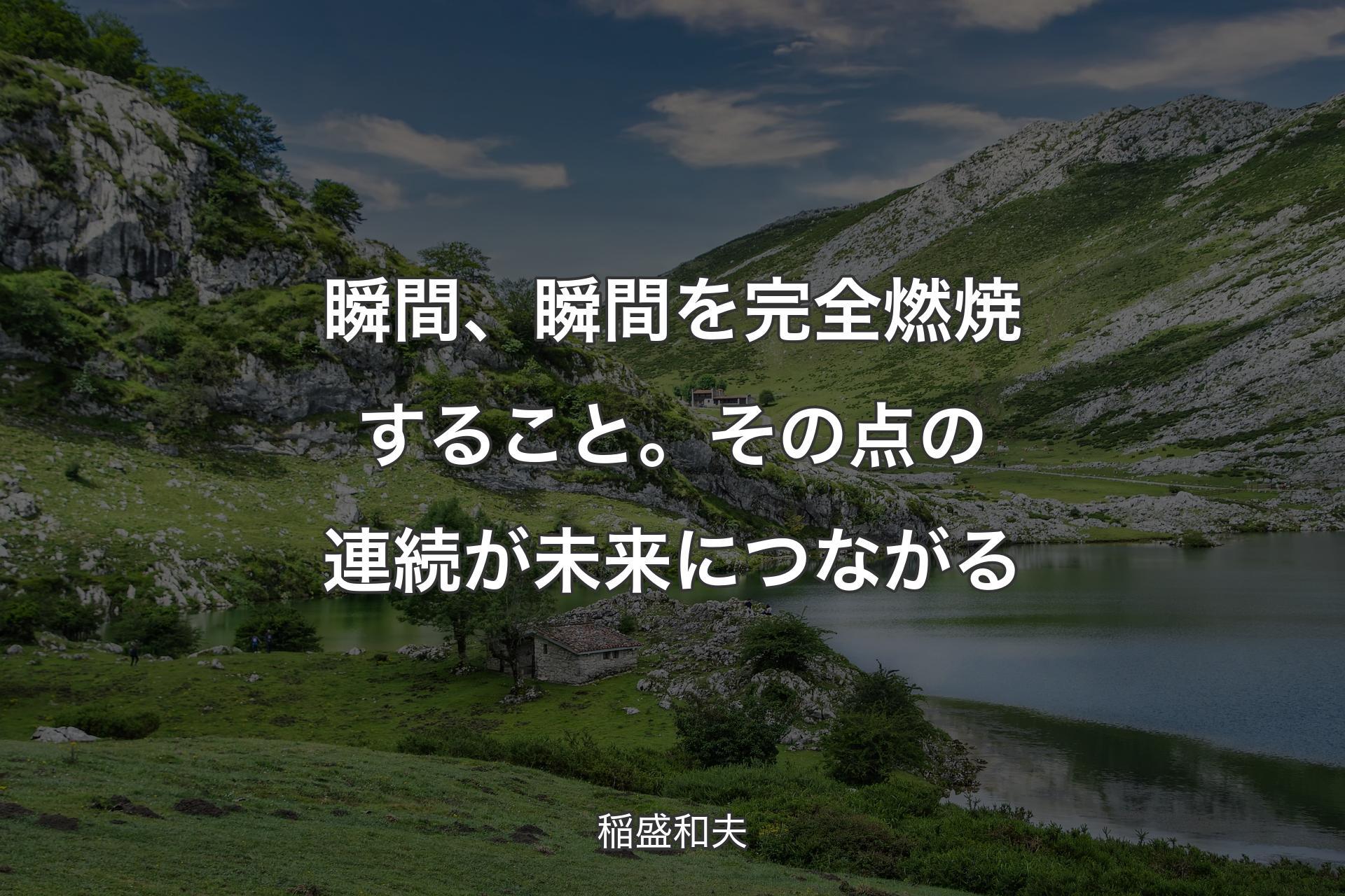 【背景1】瞬間、瞬間を完全燃焼すること。その点の連続が未来につながる - 稲盛和夫