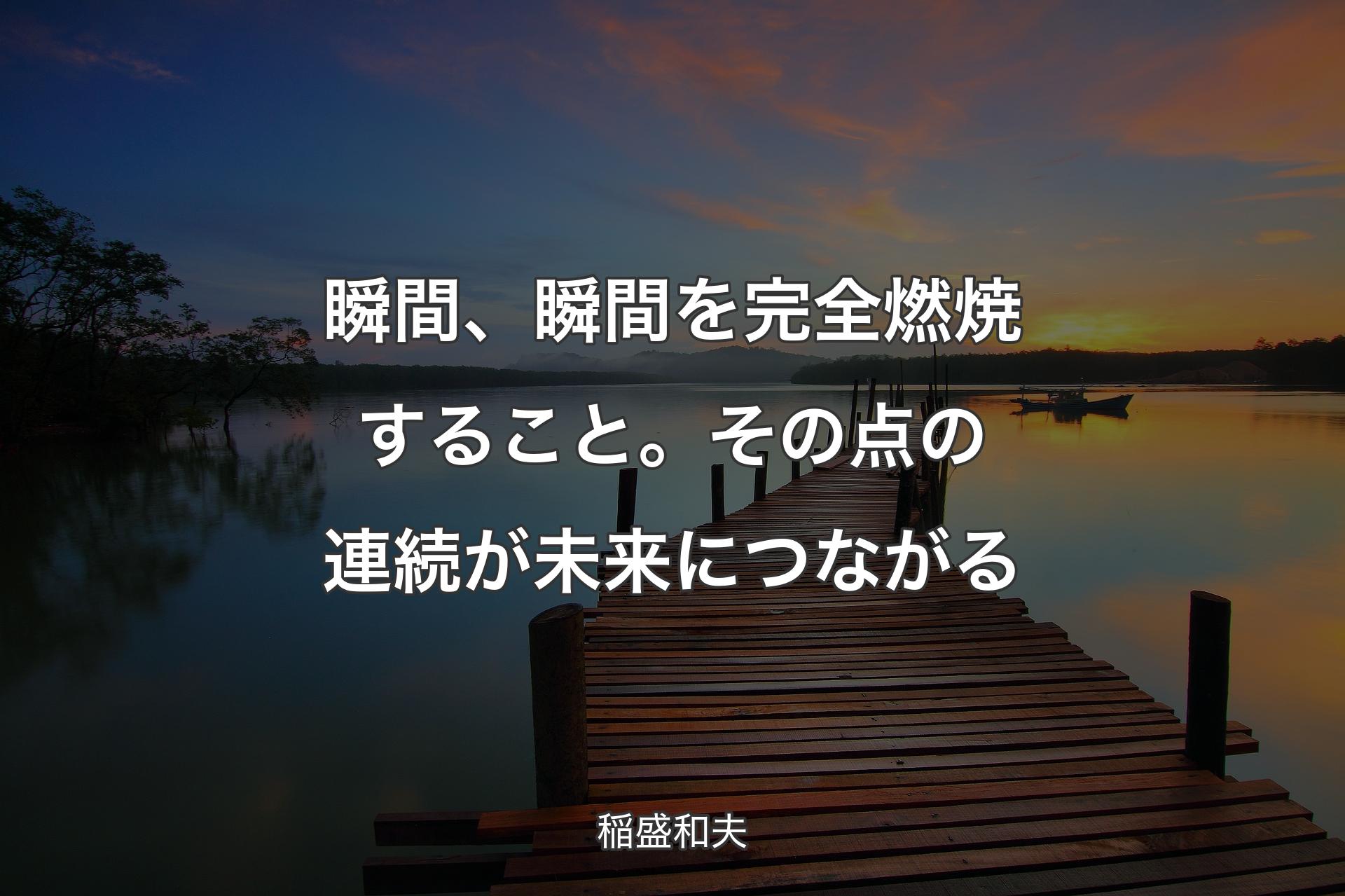 【背景3】瞬間、瞬間を完全燃焼すること。その点の連続が未来につながる - 稲盛和夫