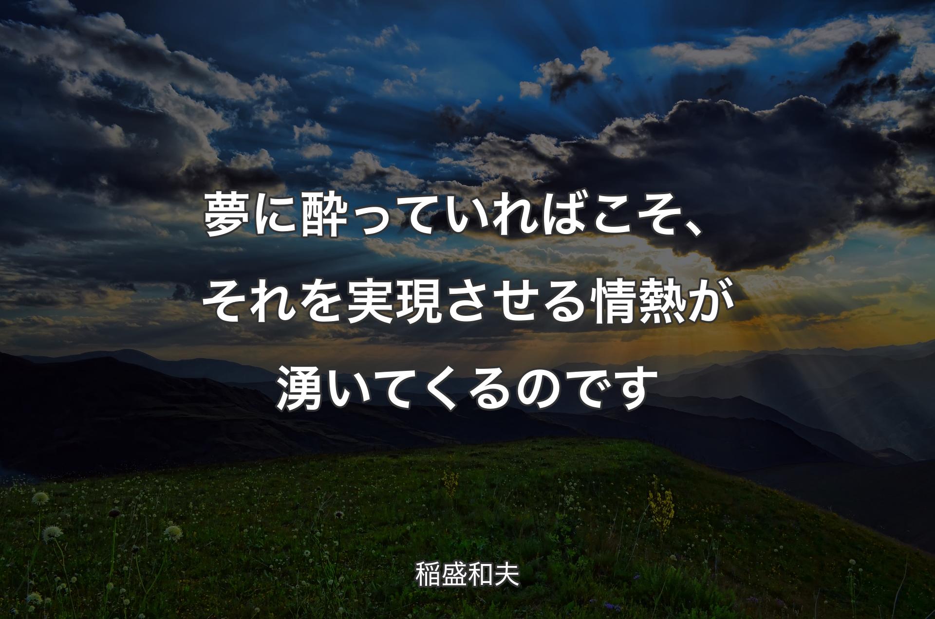 夢に酔っていればこそ、それを実現させる情熱が湧いてくるのです - 稲盛和夫