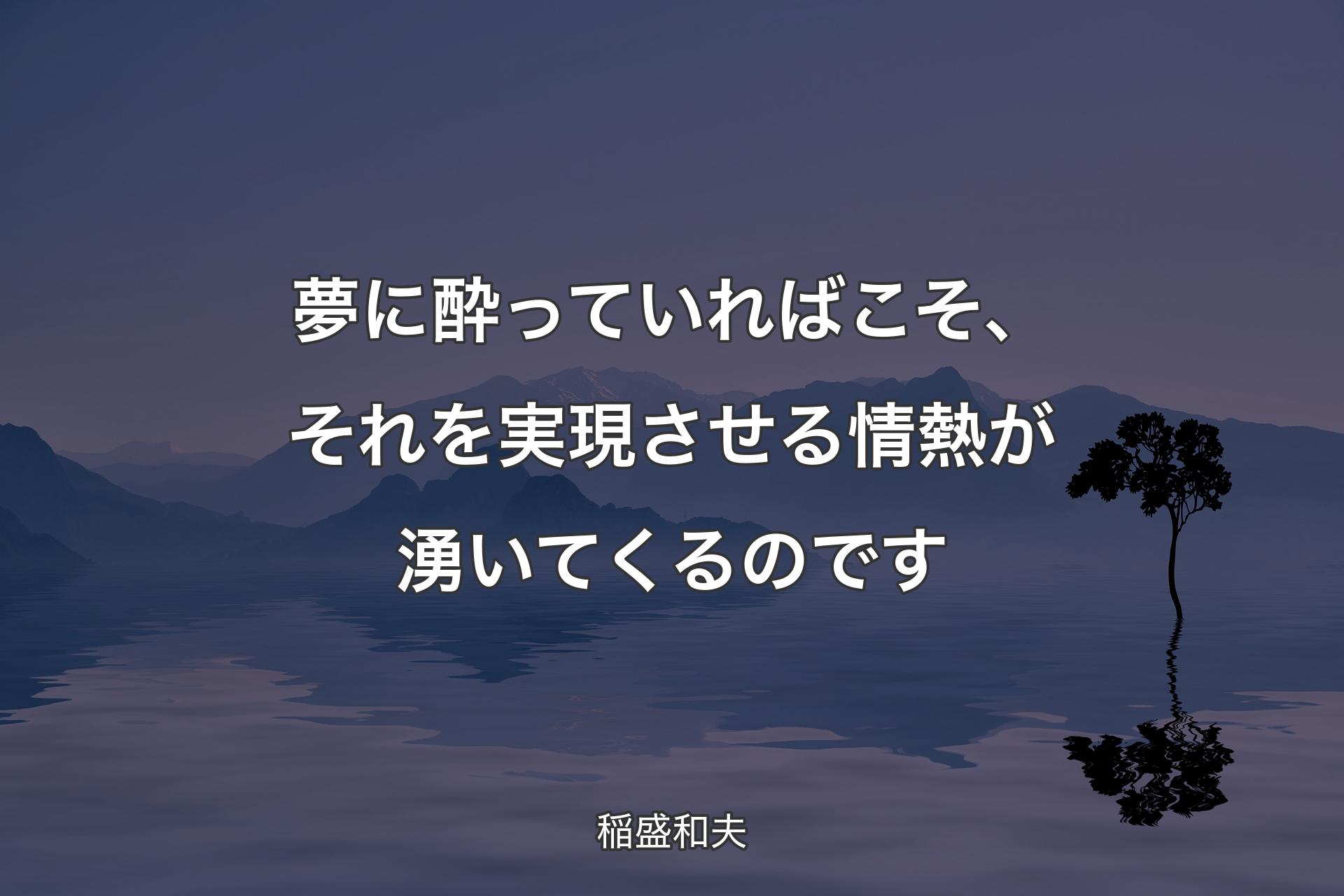 【背景4】夢に酔っていればこそ、それを実現させる情熱が湧いてくるのです - 稲盛和夫