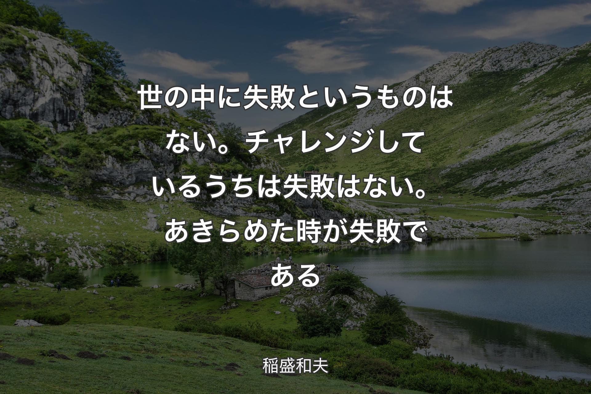 【背景1】世の中に失敗というものはない。チャレンジしているうちは失敗はない。あきらめた時が失敗である - 稲盛和夫