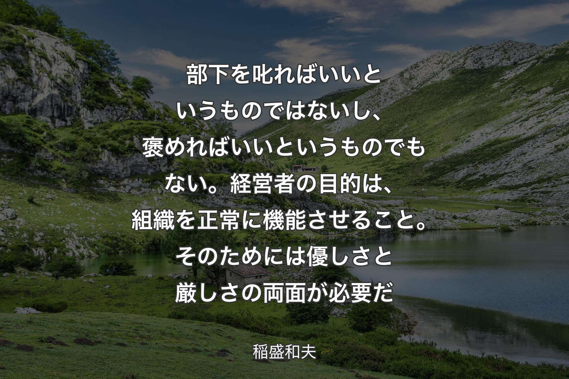 【背景1】部下を叱ればいいというものではないし、褒めればいいというものでもない。経営者の目的は、組織を正常に機能させること。そのためには優しさと厳しさの両面が必要だ - 稲盛和夫