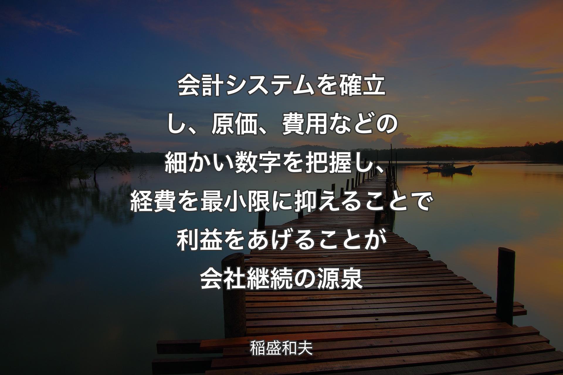 【背景3】会計システムを確立し、原価、費用などの細かい数字を把握し、経費を最小限に抑えることで利益をあげることが会社継続の源泉 - 稲盛和夫