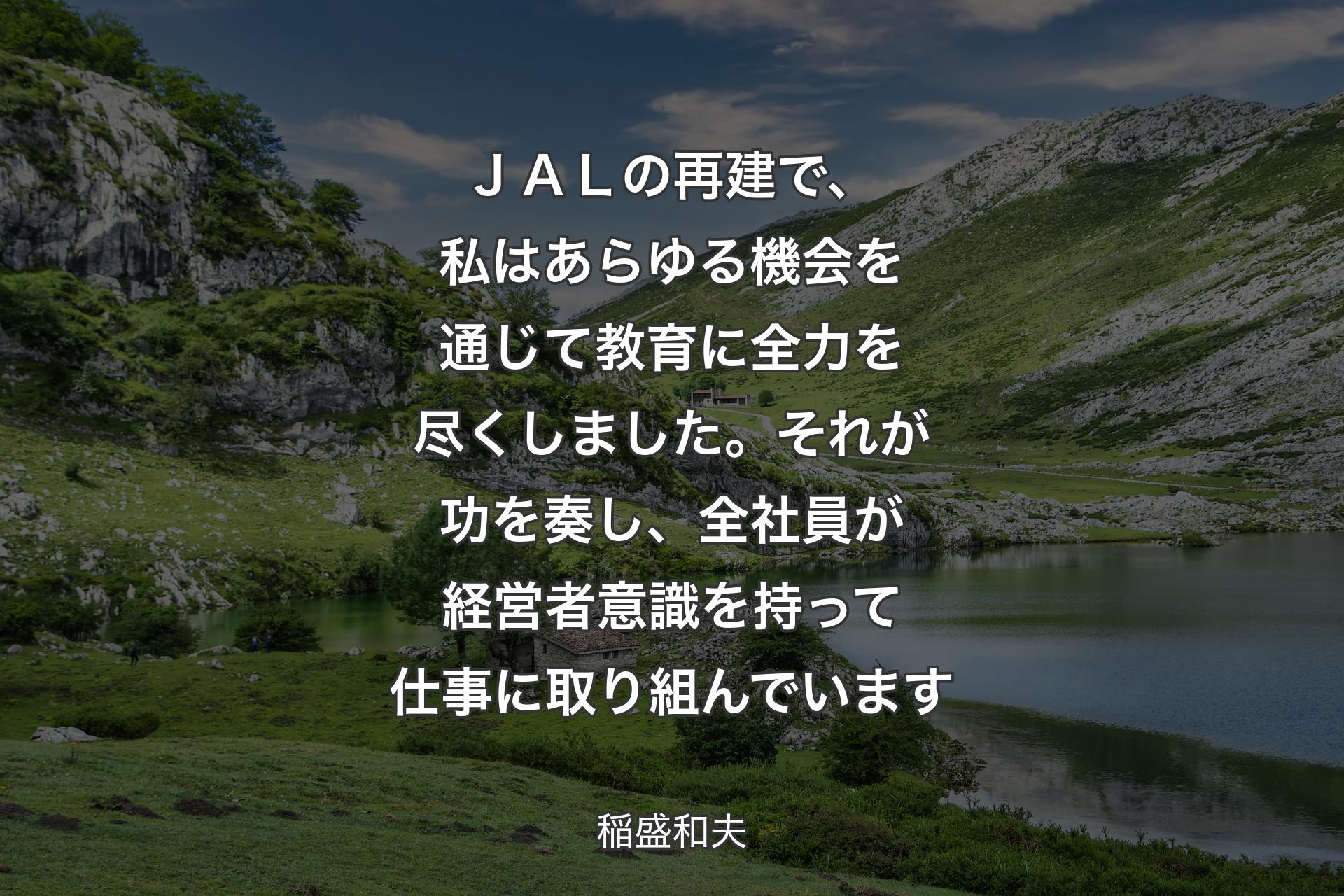 【背景1】ＪＡＬの再建で、私はあらゆる機会を通じて教育に全力を尽くしました。それが功を奏し、全社員が経営者意識を持って仕事に取り組んでいます - 稲盛和夫