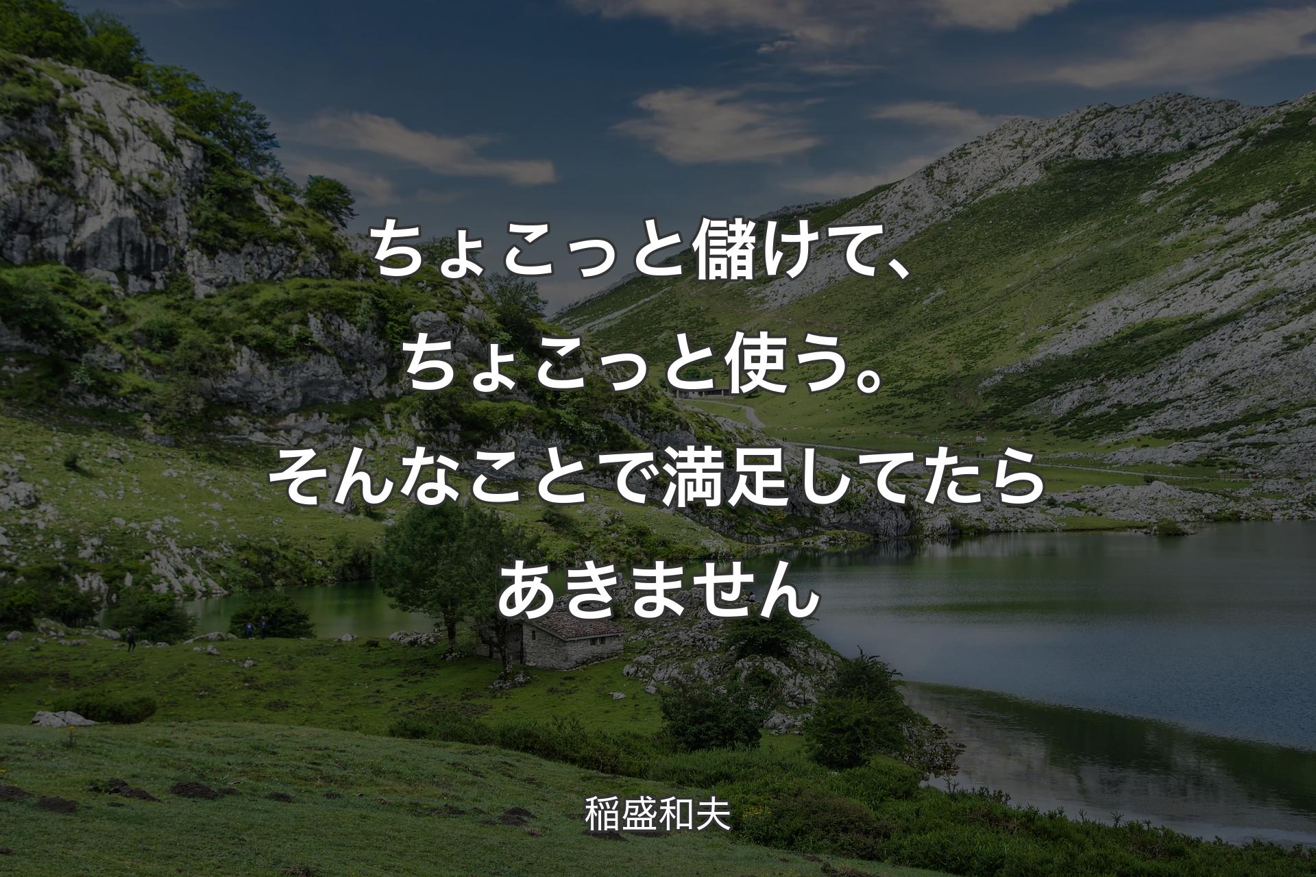 【背景1】ちょこっと儲けて、ちょこっと使う。そんなことで満足してたらあきません - 稲盛和夫