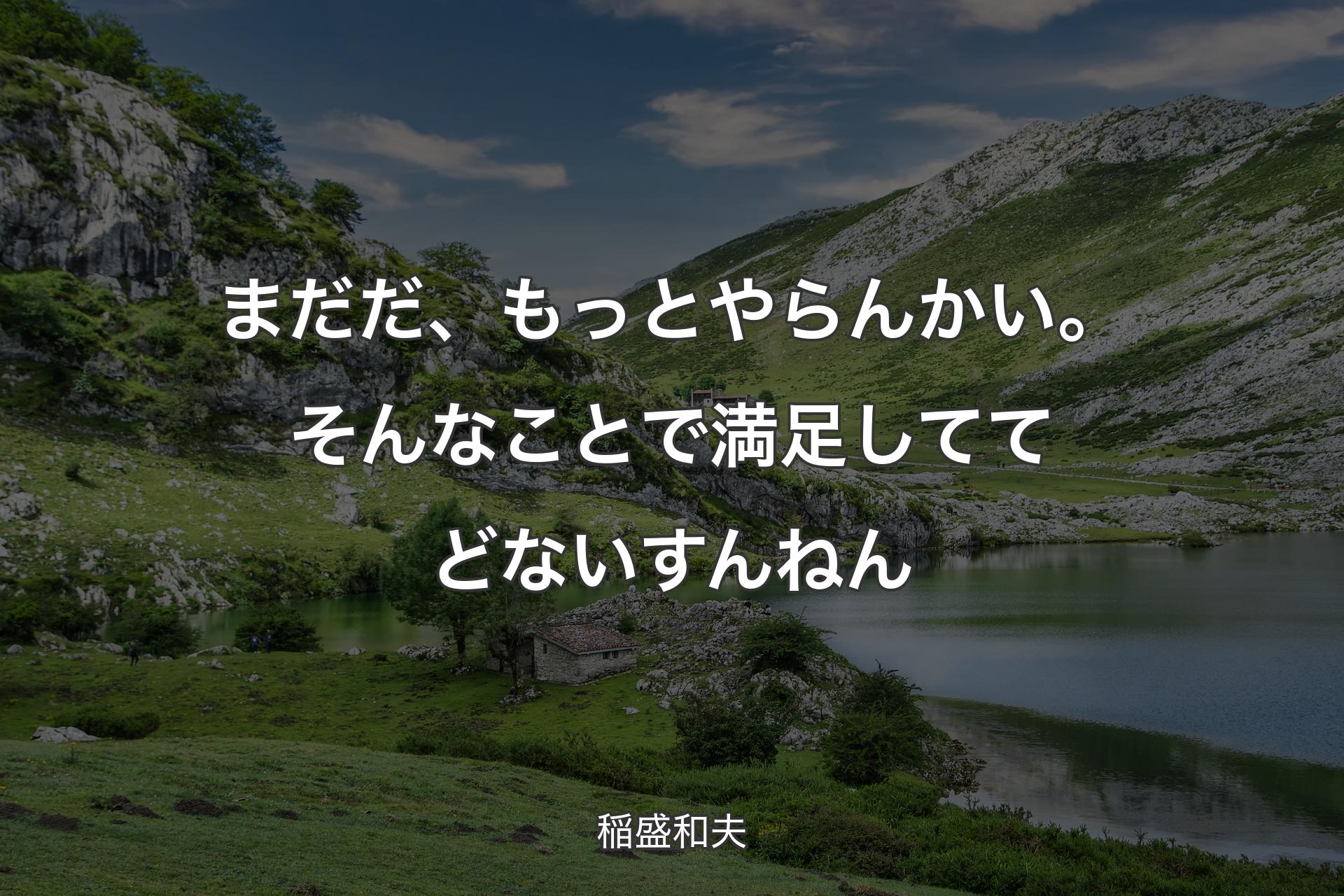 【背景1】まだだ、もっとやらんかい。そんなことで満足しててどないすんねん - 稲盛和夫