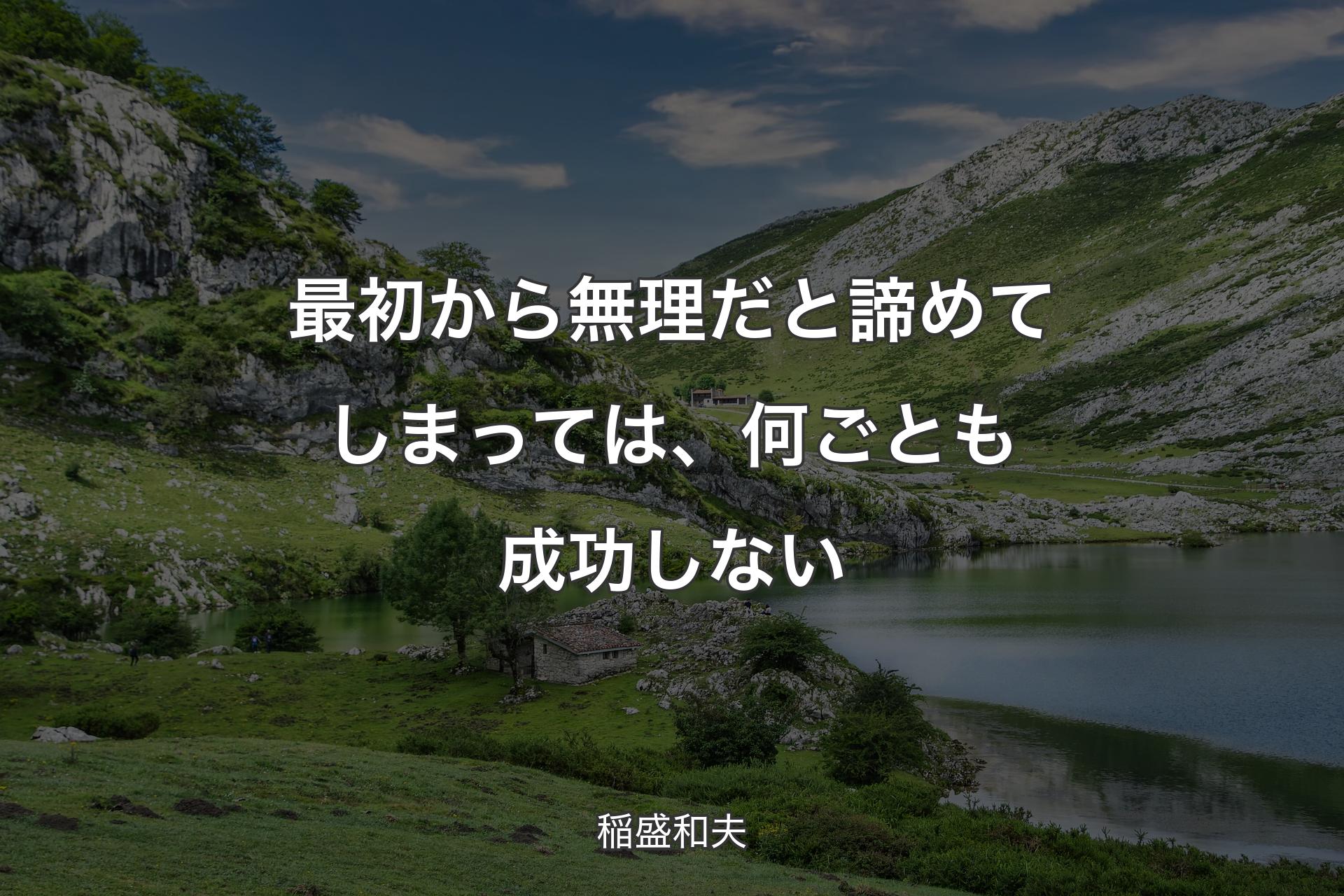 最初から無理だと諦めてしまっては、何ごとも成功しない - 稲盛和夫