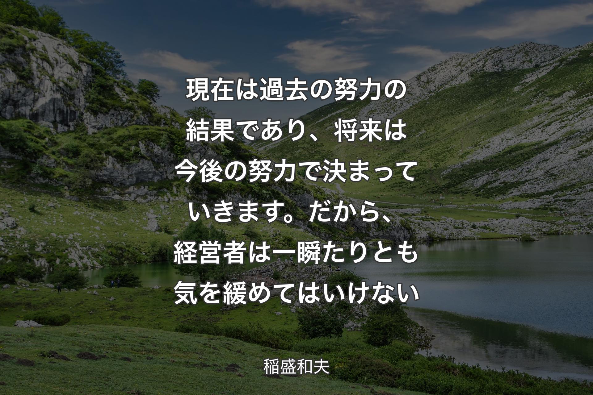 現在は過去の努力の結果であり、将来は今後の努力で決まっていきます。だから、経営者は一瞬たりとも気を緩めてはいけない - 稲盛和��夫