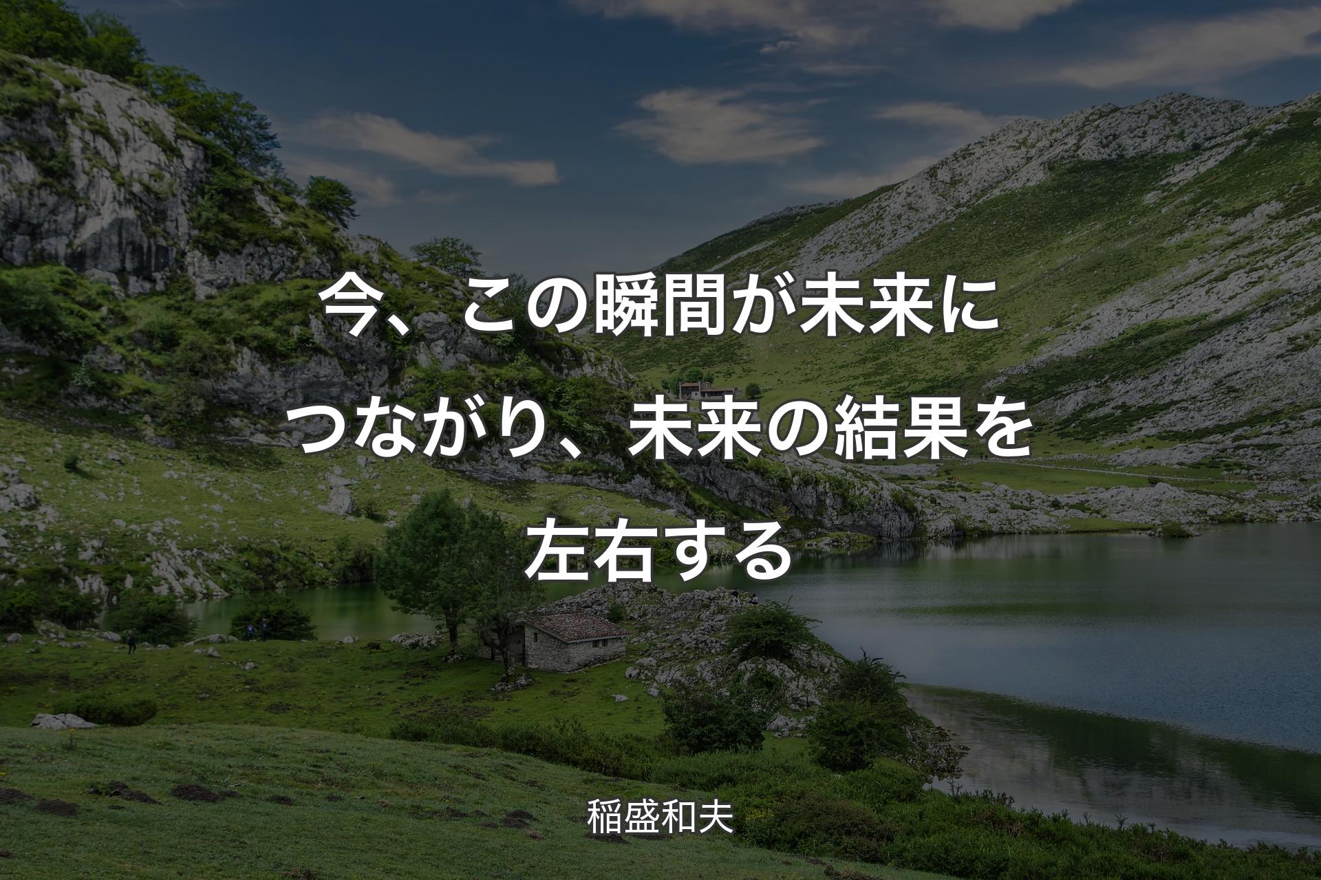 今、この瞬間が未来につながり、未来の結果を左右する - 稲盛和夫