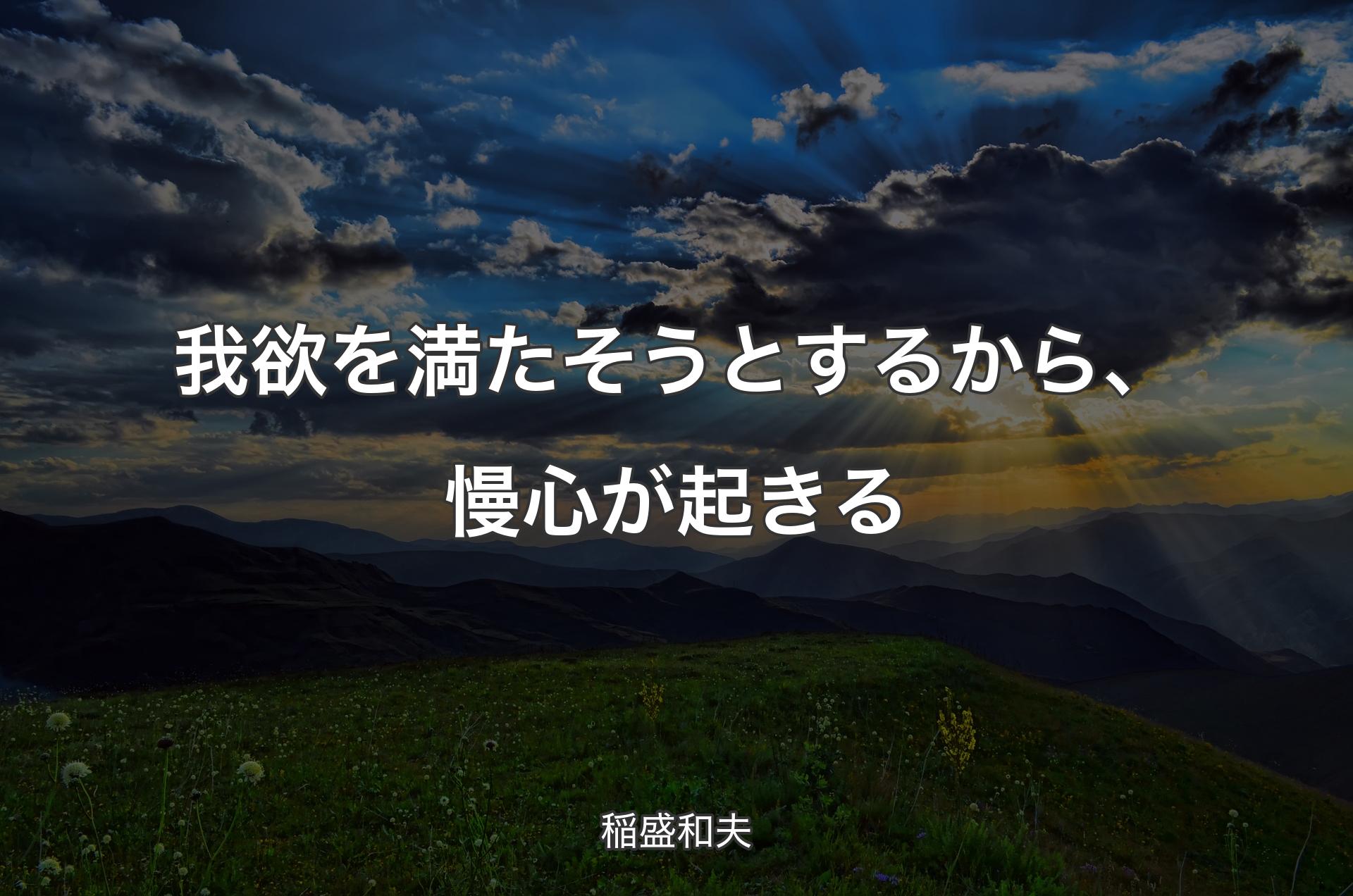 我欲を満たそうとするから、慢心が起きる - 稲盛和夫