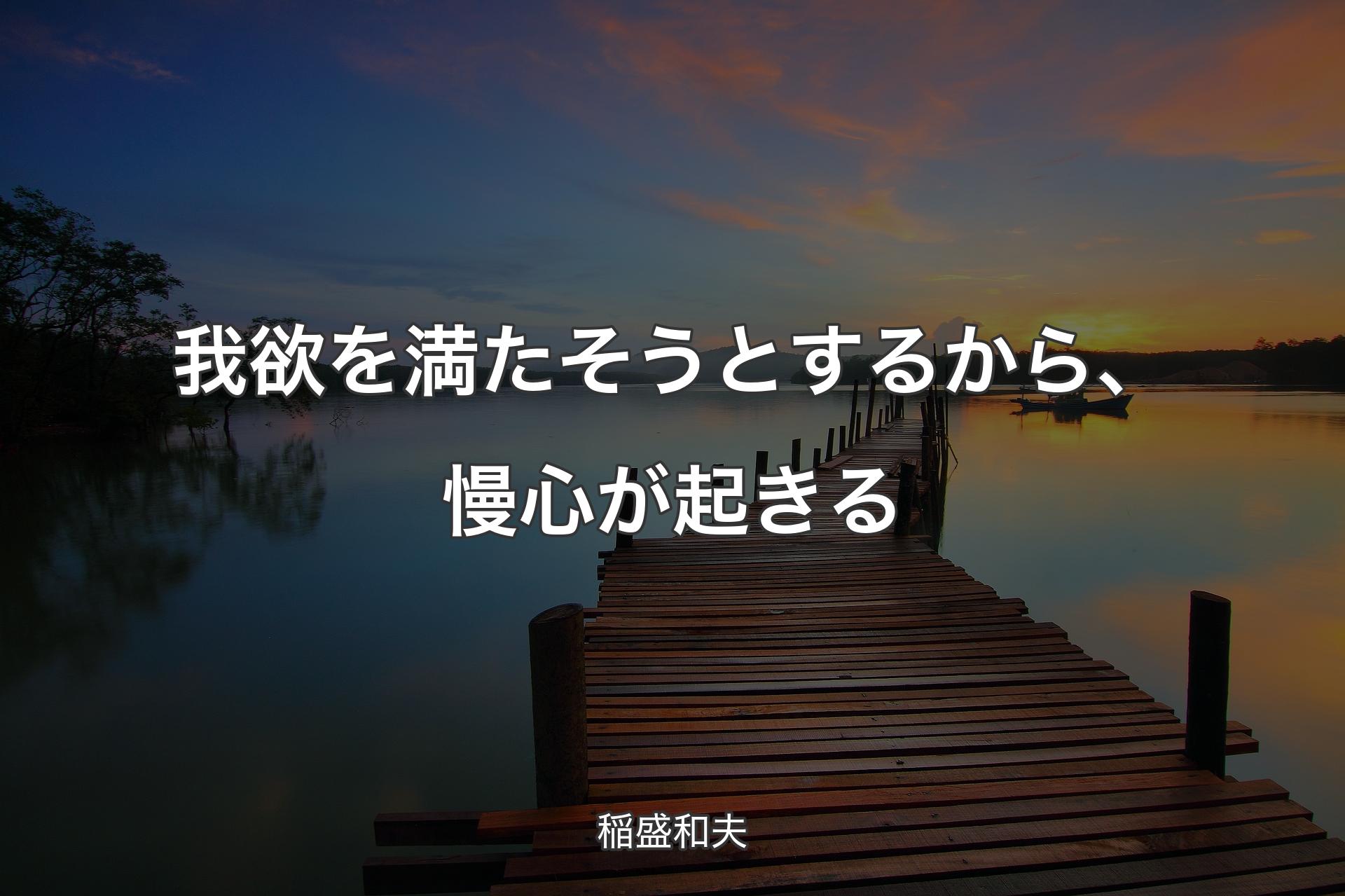 我欲を満たそうとするから、慢心が起きる - 稲盛和夫