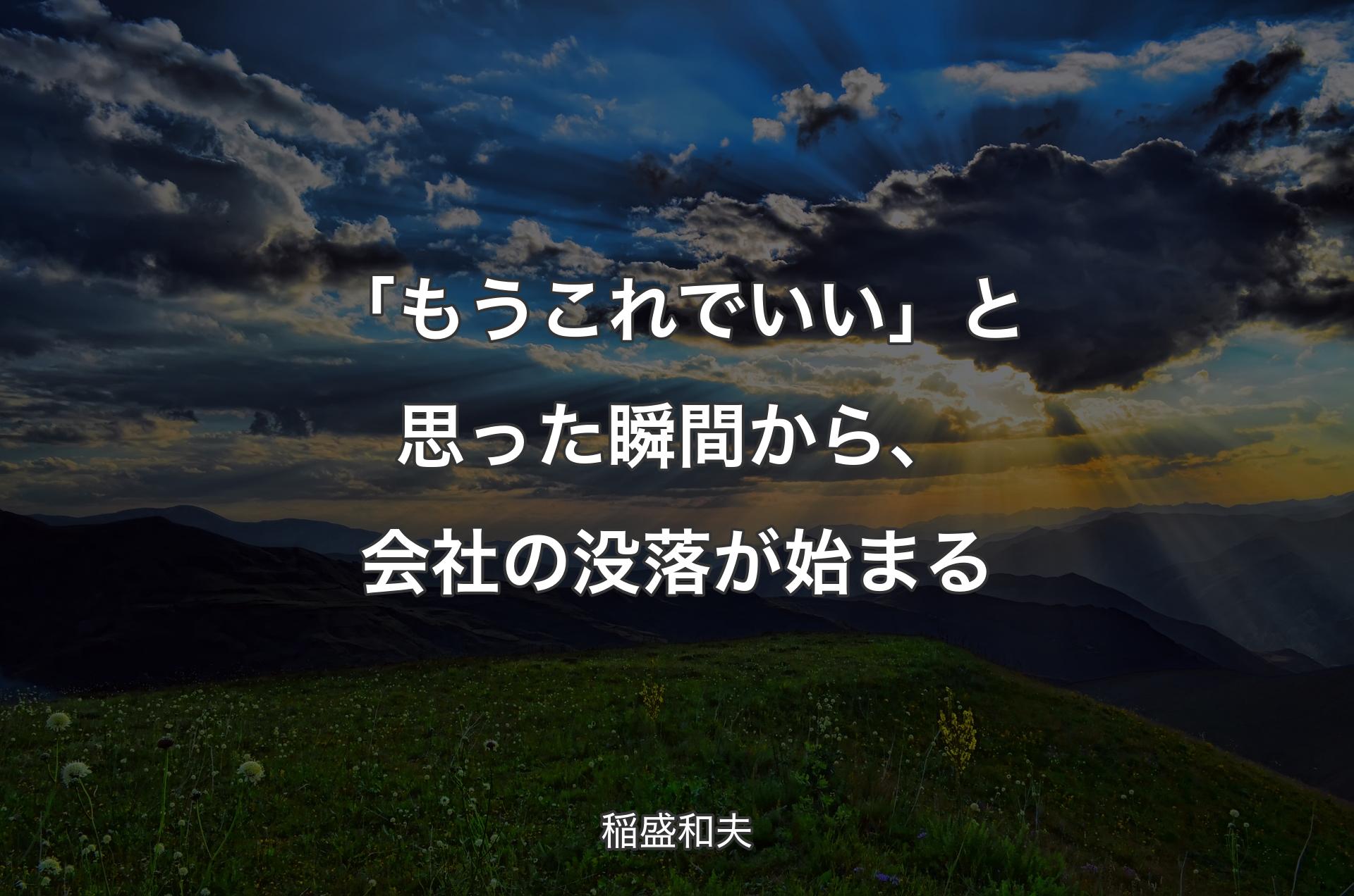 「もうこれでいい」と思った瞬間から、会社の没落が始まる - 稲盛和夫