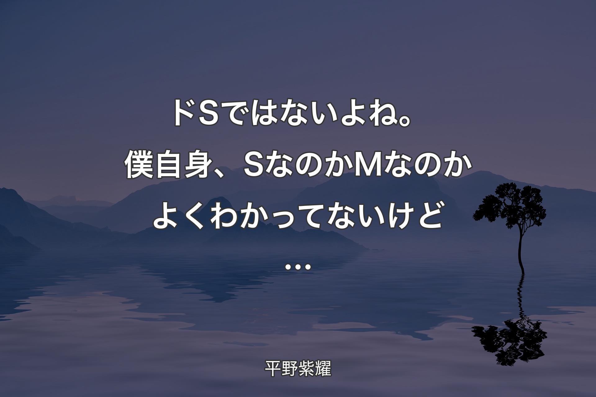 ドSではないよね。僕自身、SなのかMなのかよくわかってないけど… - 平野紫耀