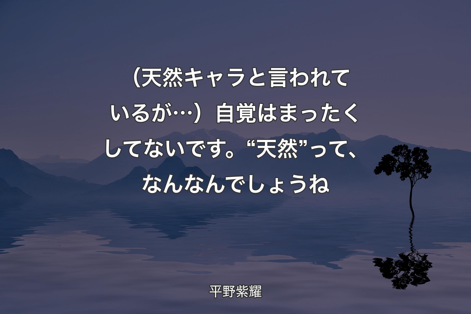 【背景4】（天然キャラと言われているが…）自覚はまったくしてないです。“天然”って、なんなんでしょうね - 平野紫耀