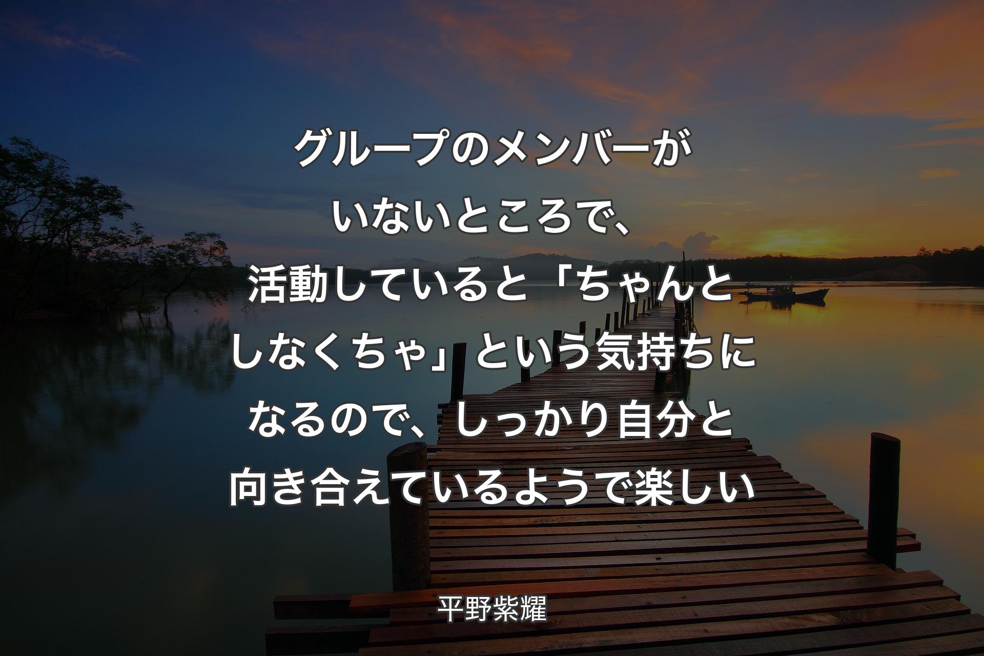 【背景3】グループのメンバーがいないところで、活動していると「ちゃんとしなくちゃ」という気持ちになるので、しっかり自分と向き合えているようで楽しい - 平野紫耀