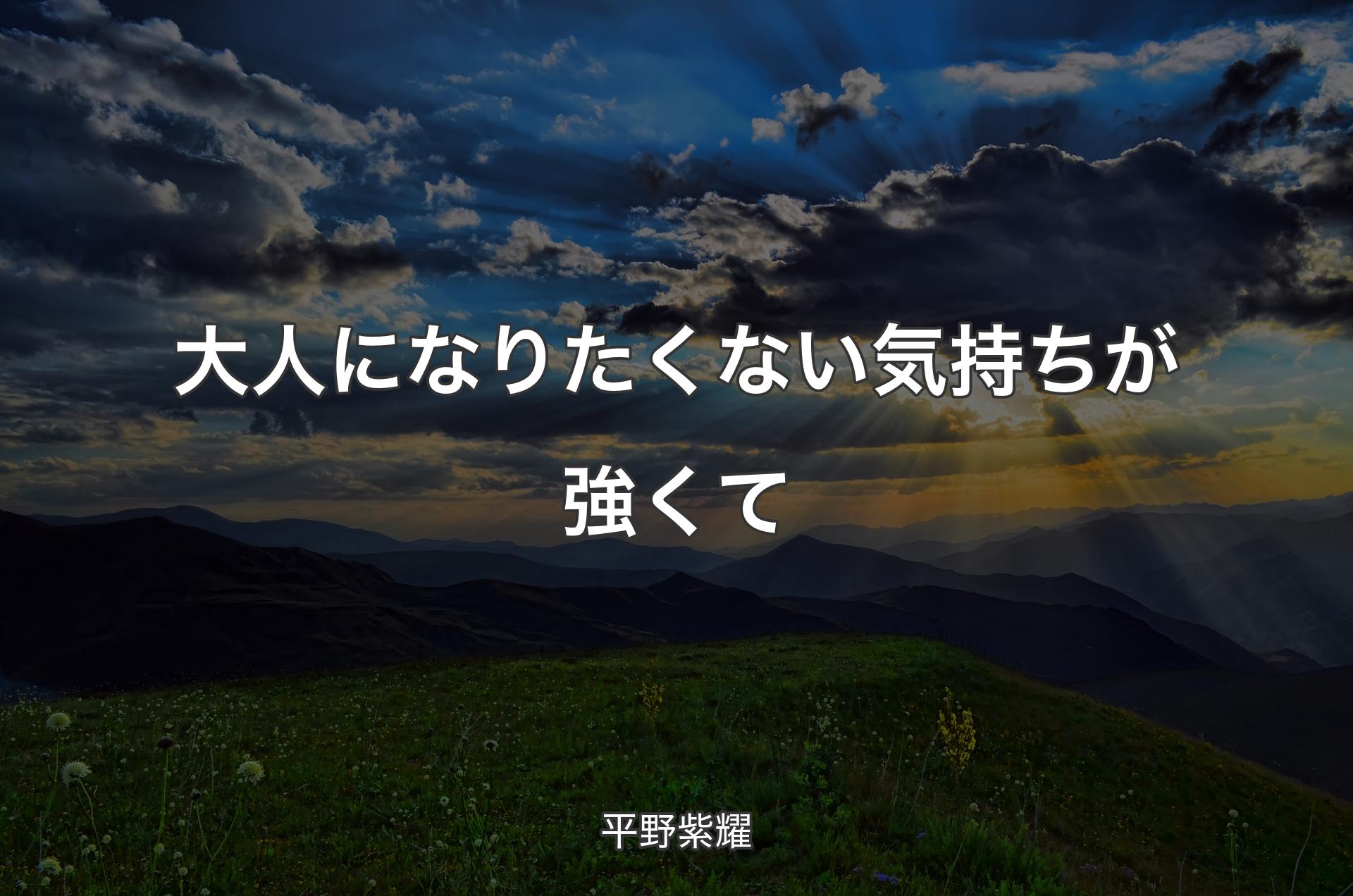 大人になりたくない気持ちが強くて - 平野紫耀