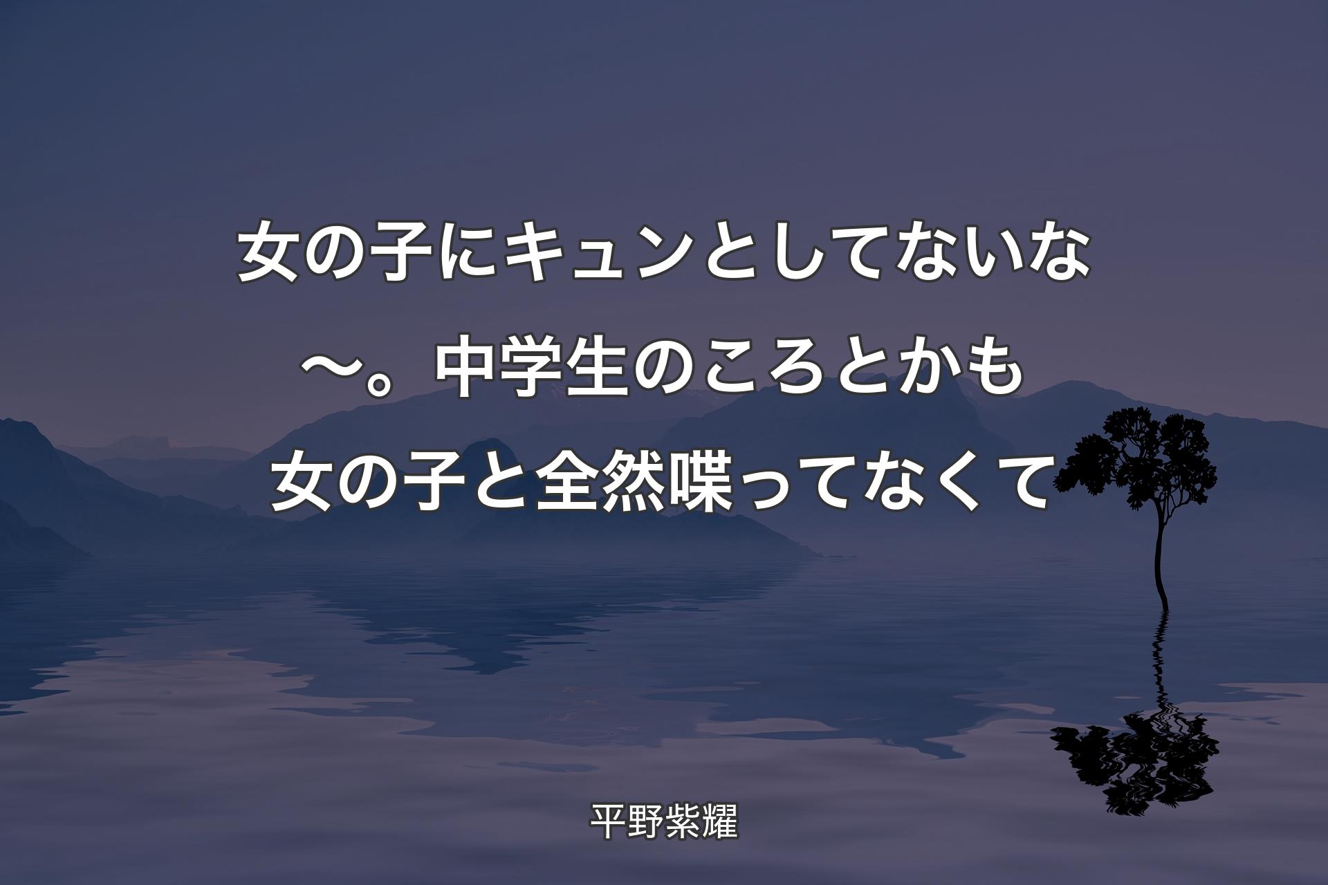 【背景4】女の子にキュンとしてないな～。中学生のころとかも女の子と全然喋ってなくて - 平野紫耀