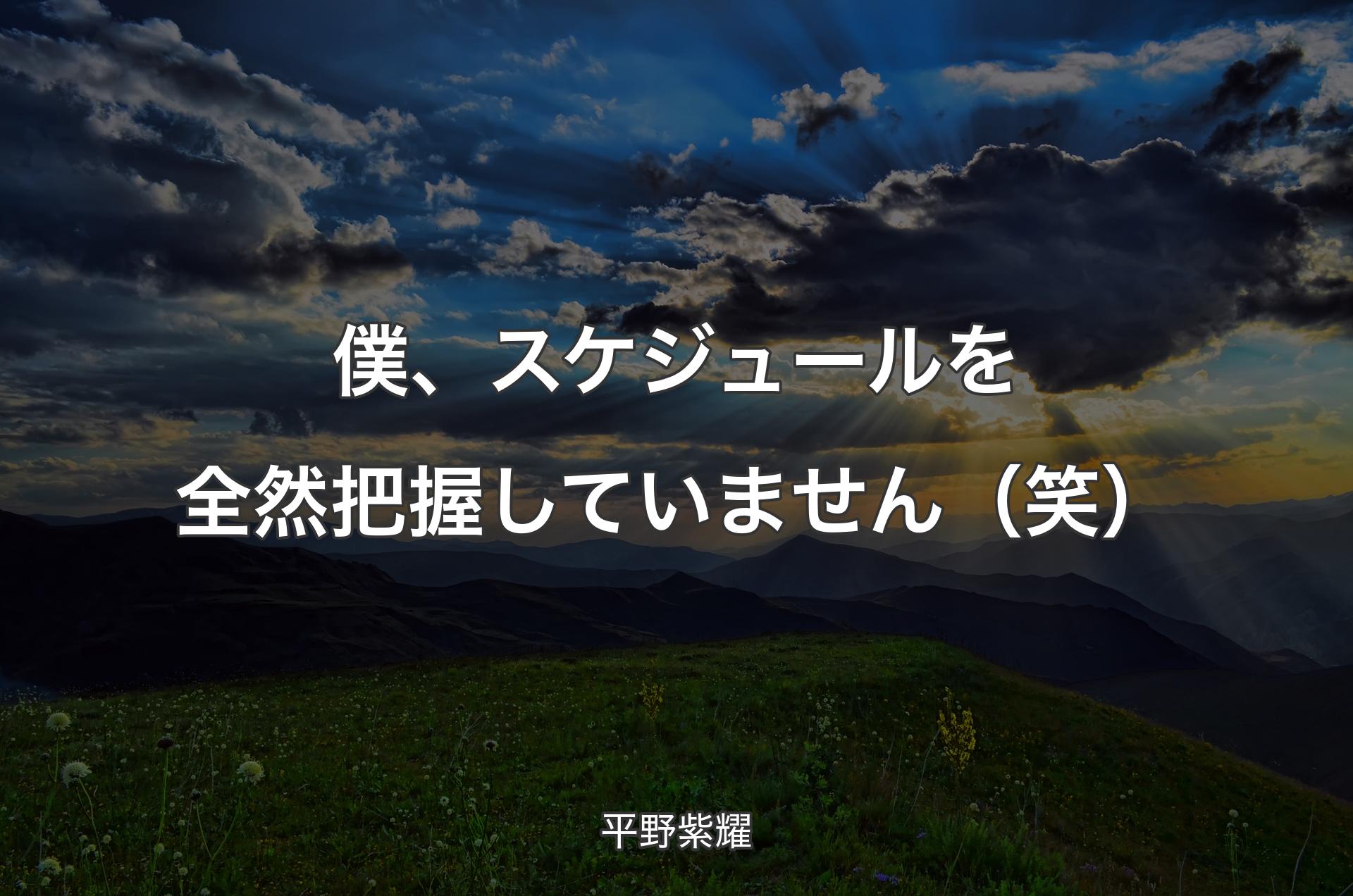 僕、スケジュールを全然把握していません（笑） - 平野紫耀